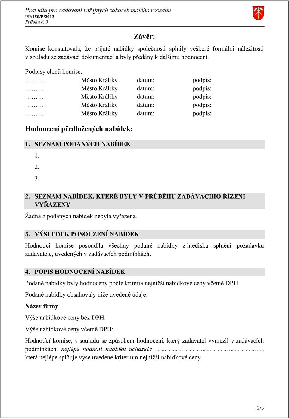 3. VÝSLEDEK POSOUZENÍ NABÍDEK Hodnotící komise posoudila všechny podané nabídky z hlediska splnění požadavků zadavatele, uvedených v zadávacích podmínkách. 4.