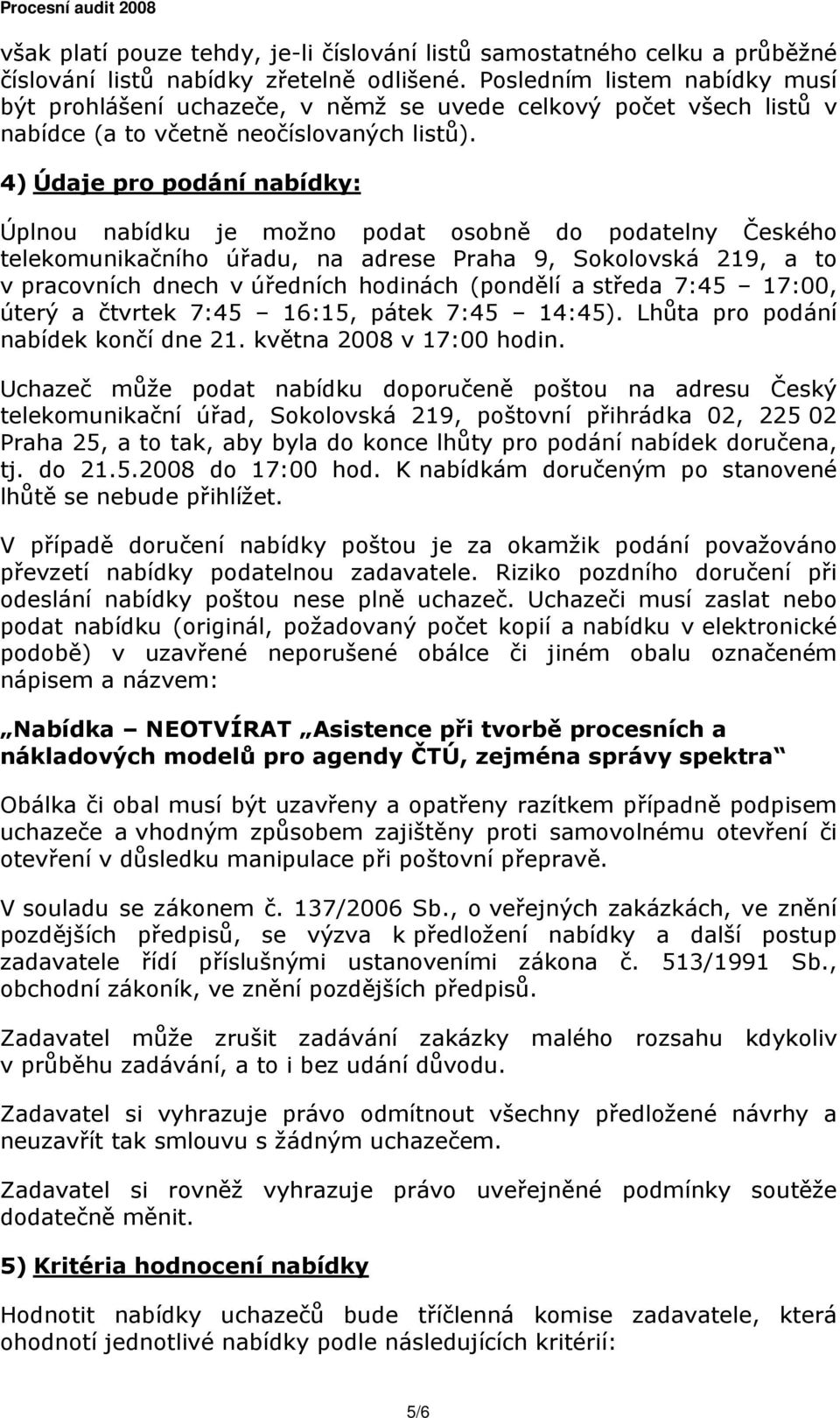 4) Údaje pro podání nabídky: Úplnou nabídku je možno podat osobně do podatelny Českého telekomunikačního úřadu, na adrese Praha 9, Sokolovská 219, a to v pracovních dnech v úředních hodinách (pondělí