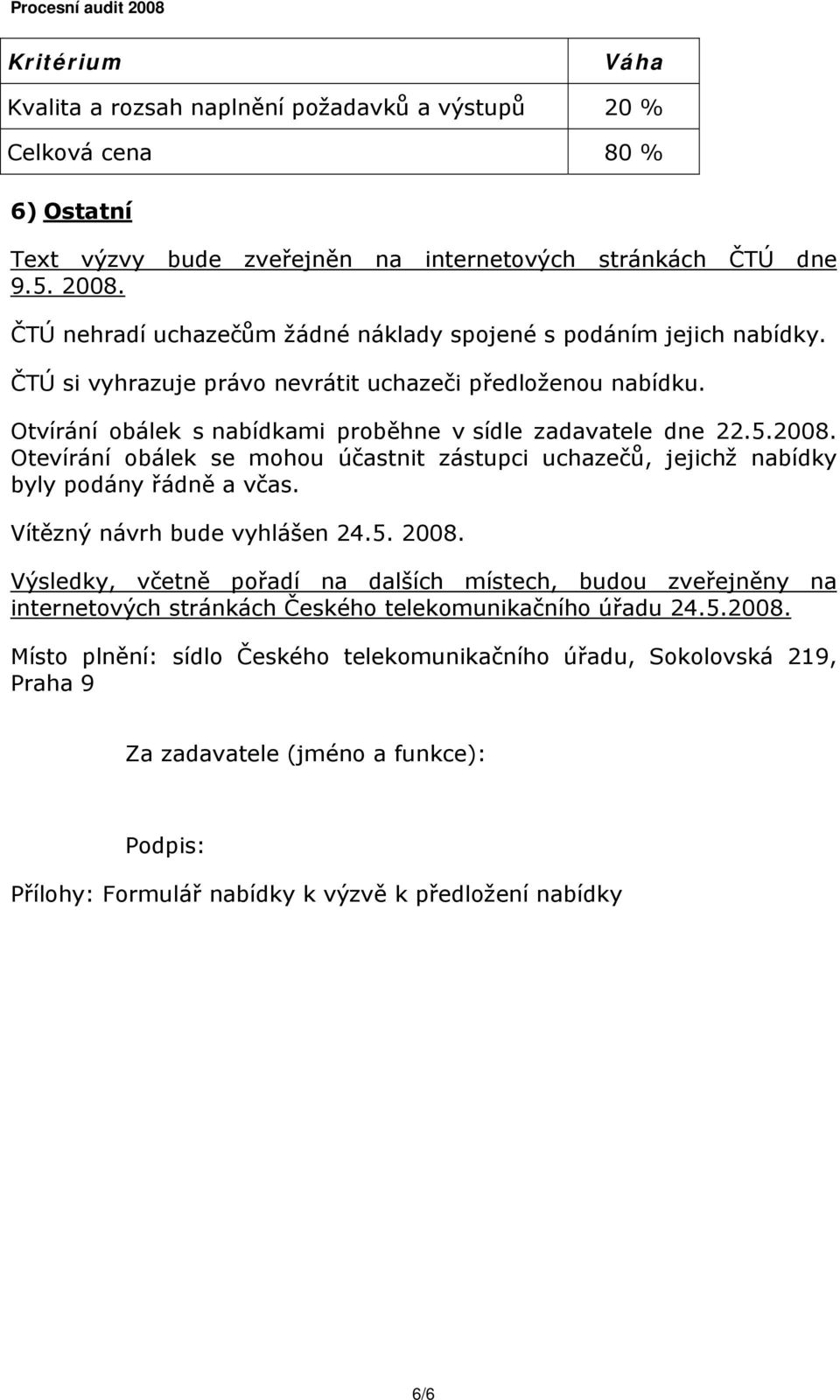 2008. Otevírání obálek se mohou účastnit zástupci uchazečů, jejichž nabídky byly podány řádně a včas. Vítězný návrh bude vyhlášen 24.5. 2008.