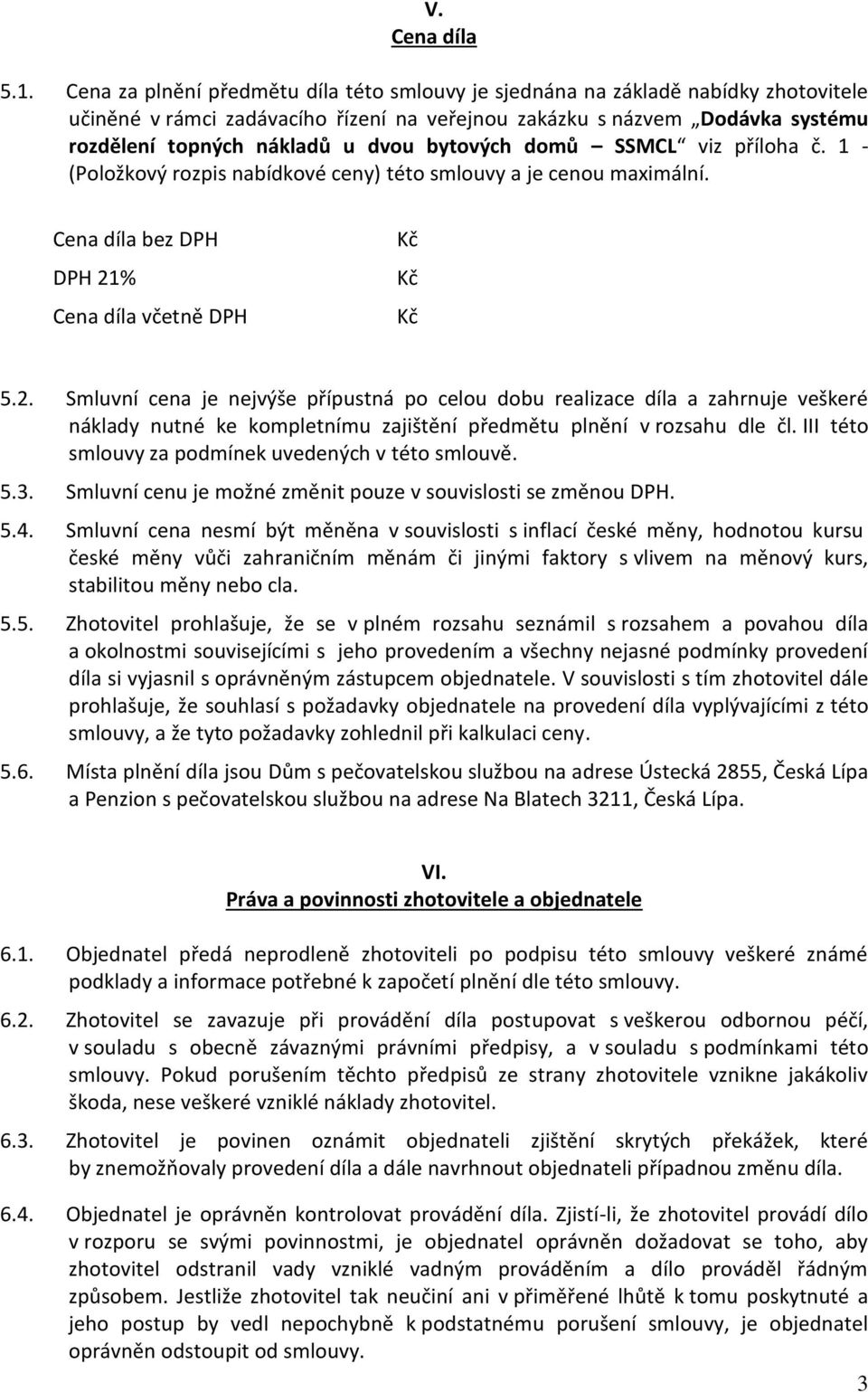 bytových domů SSMCL viz příloha č. 1 - (Položkový rozpis nabídkové ceny) této smlouvy a je cenou maximální. Cena díla bez DPH DPH 21