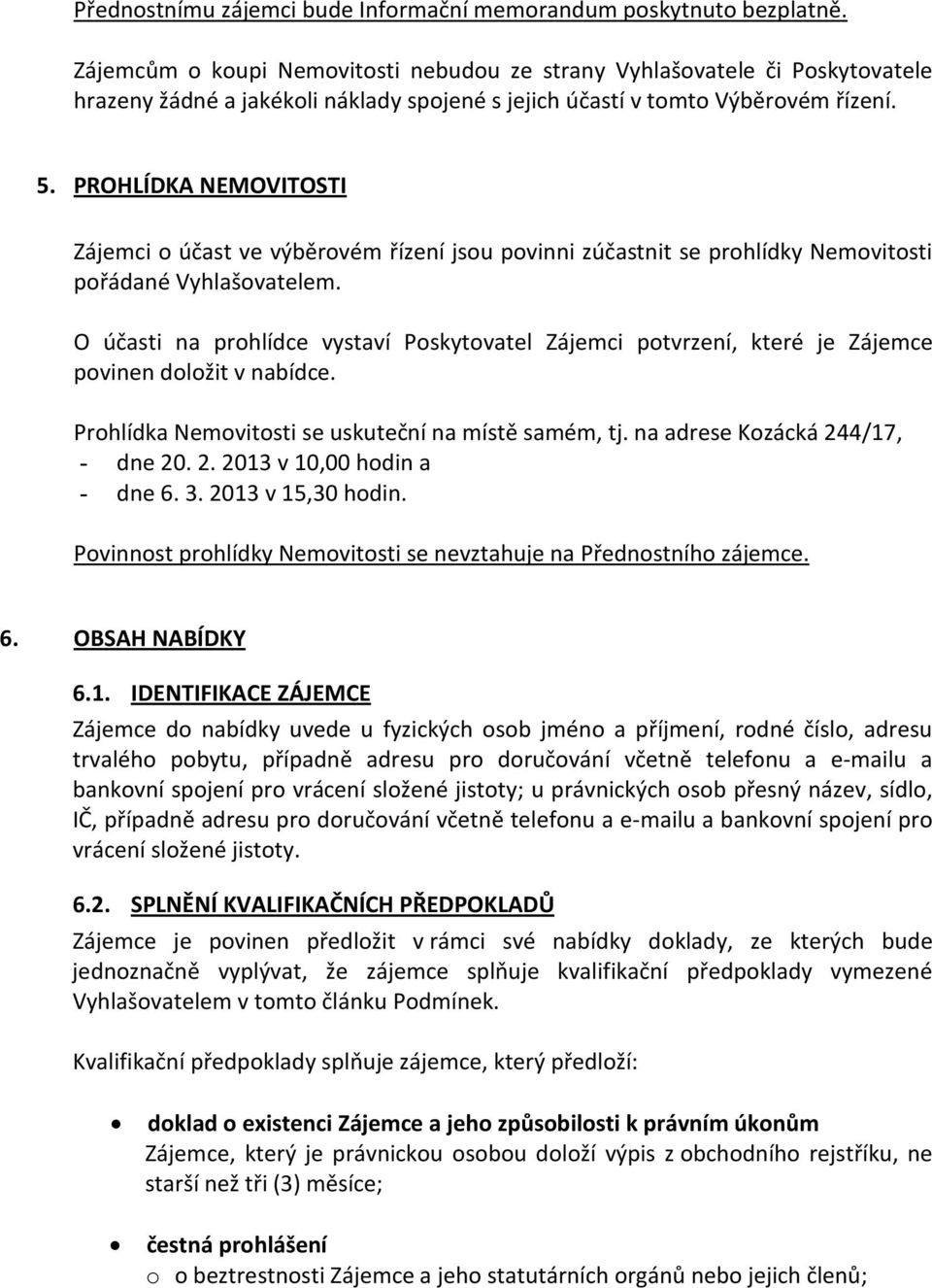 PROHLÍDKA NEMOVITOSTI Zájemci o účast ve výběrovém řízení jsou povinni zúčastnit se prohlídky Nemovitosti pořádané Vyhlašovatelem.