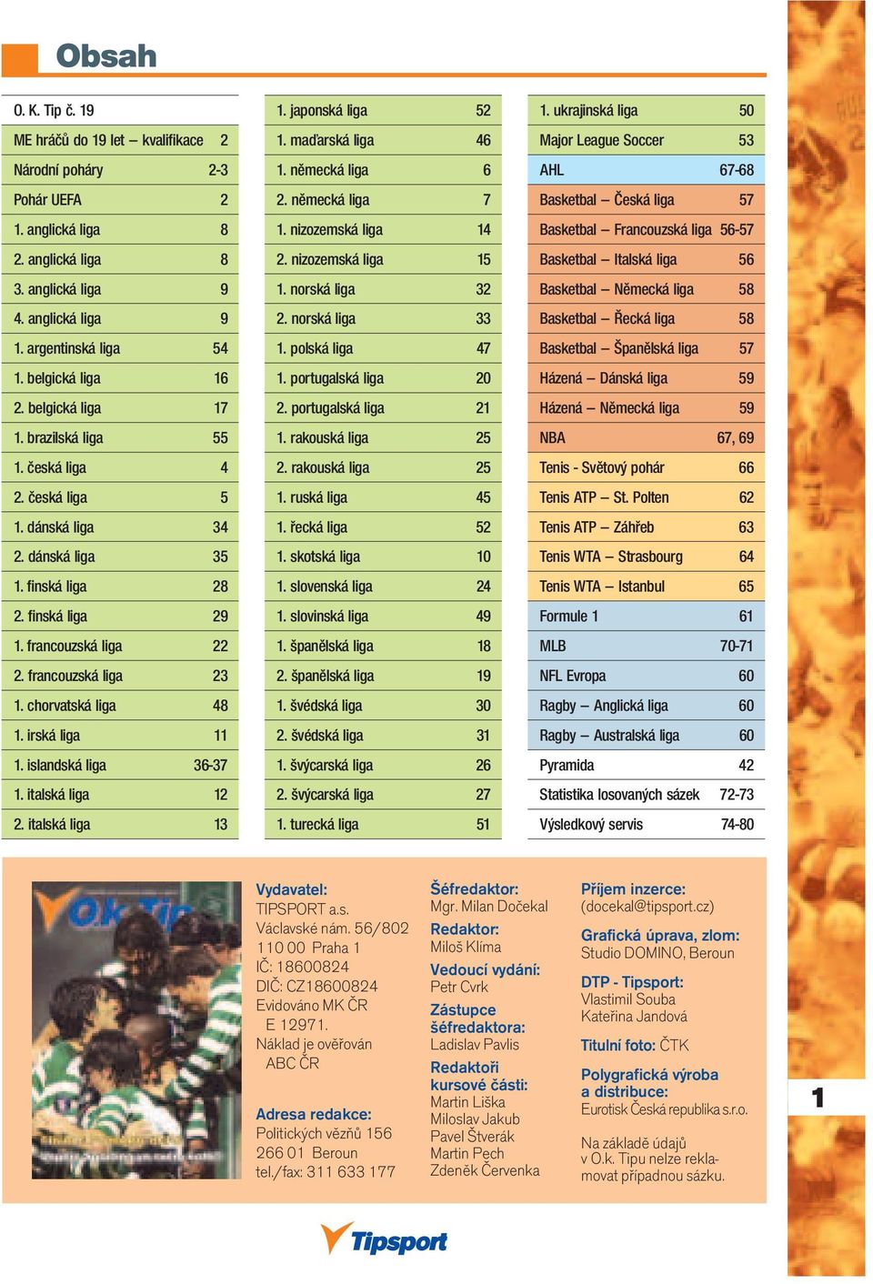 francouzská liga 23 1. chorvatská liga 48 1. irská liga 11 1. islandská liga 36-37 1. italská liga 12 2. italská liga 13 1. japonská liga 52 1. maďarská liga 46 1. německá liga 6 2. německá liga 7 1.