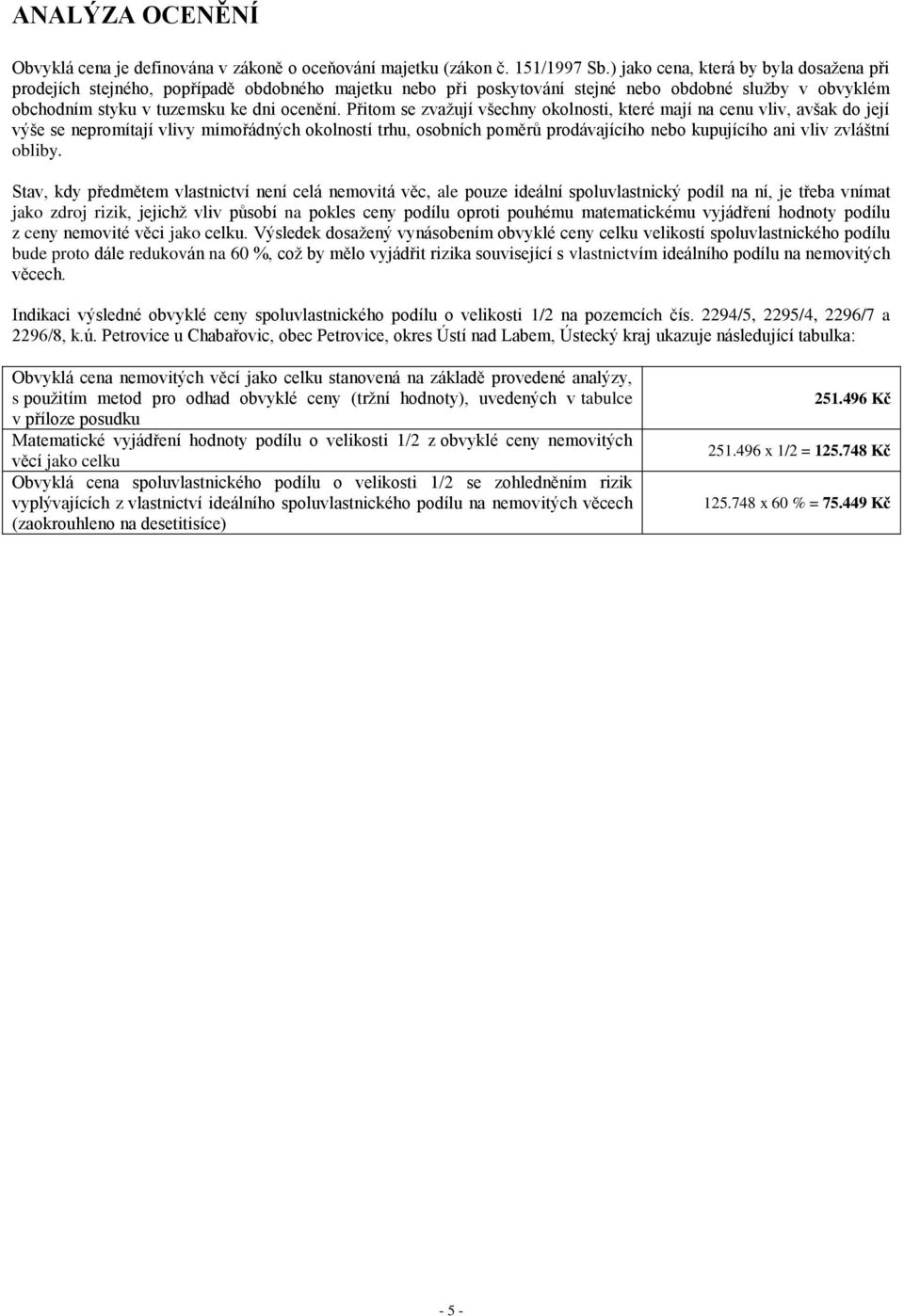 Přitom se zvažují všechny okolnosti, které mají na cenu vliv, avšak do její výše se nepromítají vlivy mimořádných okolností trhu, osobních poměrů prodávajícího nebo kupujícího ani vliv zvláštní