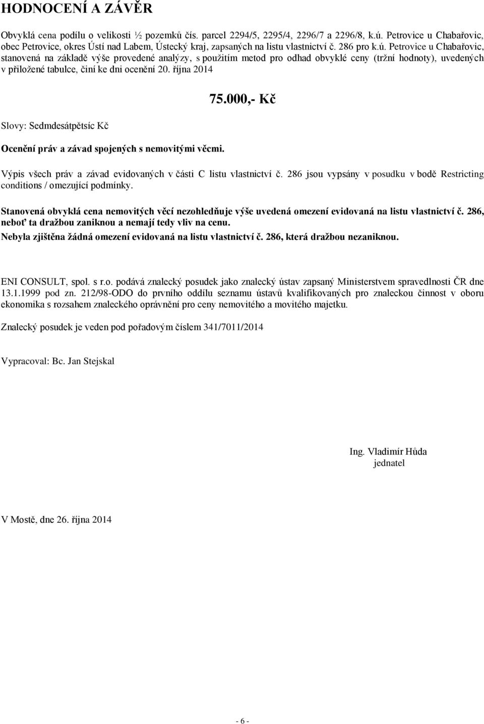 Petrovice u Chabařovic, stanovená na základě výše provedené analýzy, s použitím metod pro odhad obvyklé ceny (tržní hodnoty), uvedených v přiložené tabulce, činí ke dni ocenění 20. října 2014 75.