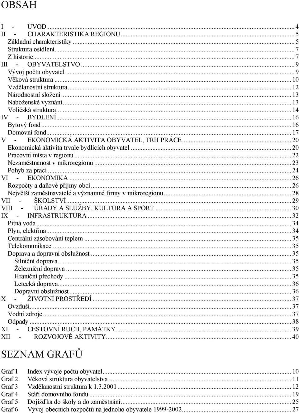 .. 17 V - EKONOMICKÁ AKTIVITA OBYVATEL, TRH PRÁCE... 20 Ekonomická aktivita trvale bydlících obyvatel... 20 Pracovní místa v regionu... 22 Nezaměstnanost v mikroregionu... 23 Pohyb za prací.