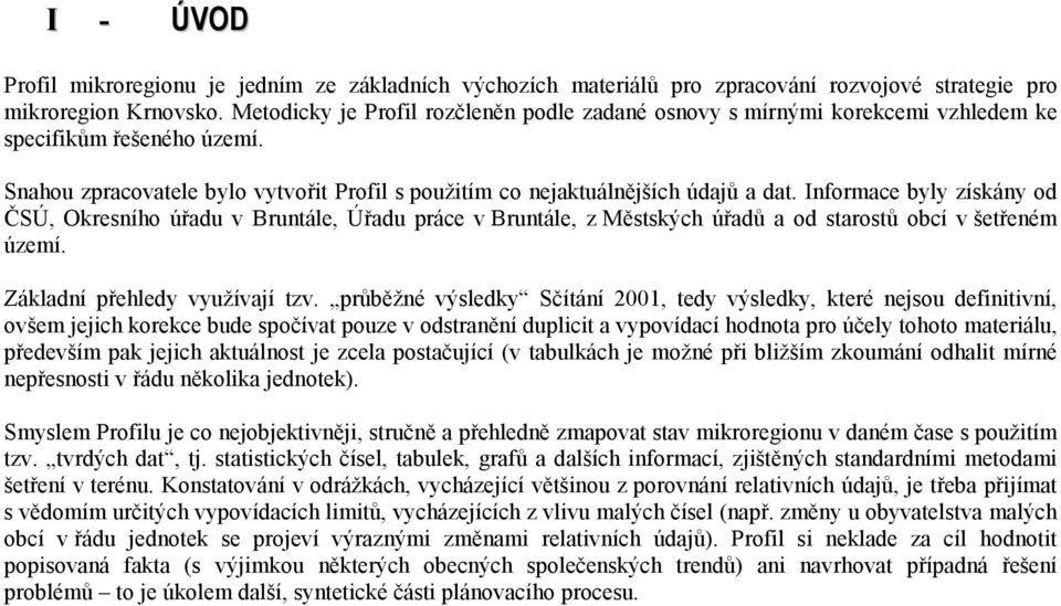 Informace byly získány od ČSÚ, Okresního úřadu v Bruntále, Úřadu práce v Bruntále, z Městských úřadů a od starostů obcí v šetřeném území. Základní přehledy využívají tzv.