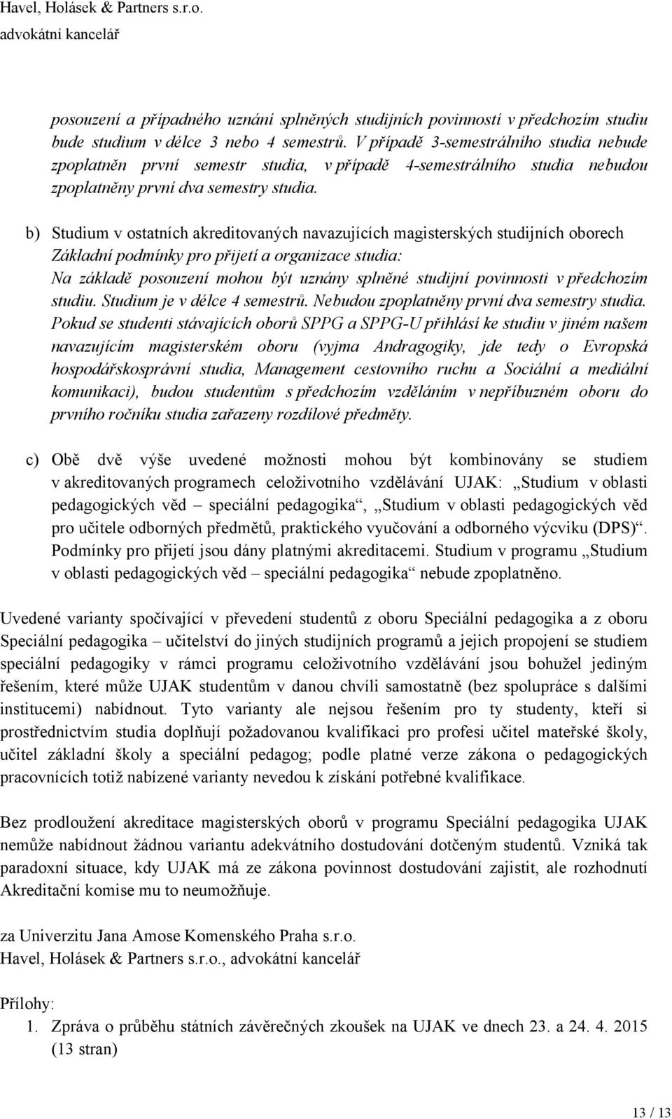 b) Studium v ostatních akreditovaných navazujících magisterských studijních oborech Základní podmínky pro přijetí a organizace studia: Na základě posouzení mohou být uznány splněné studijní