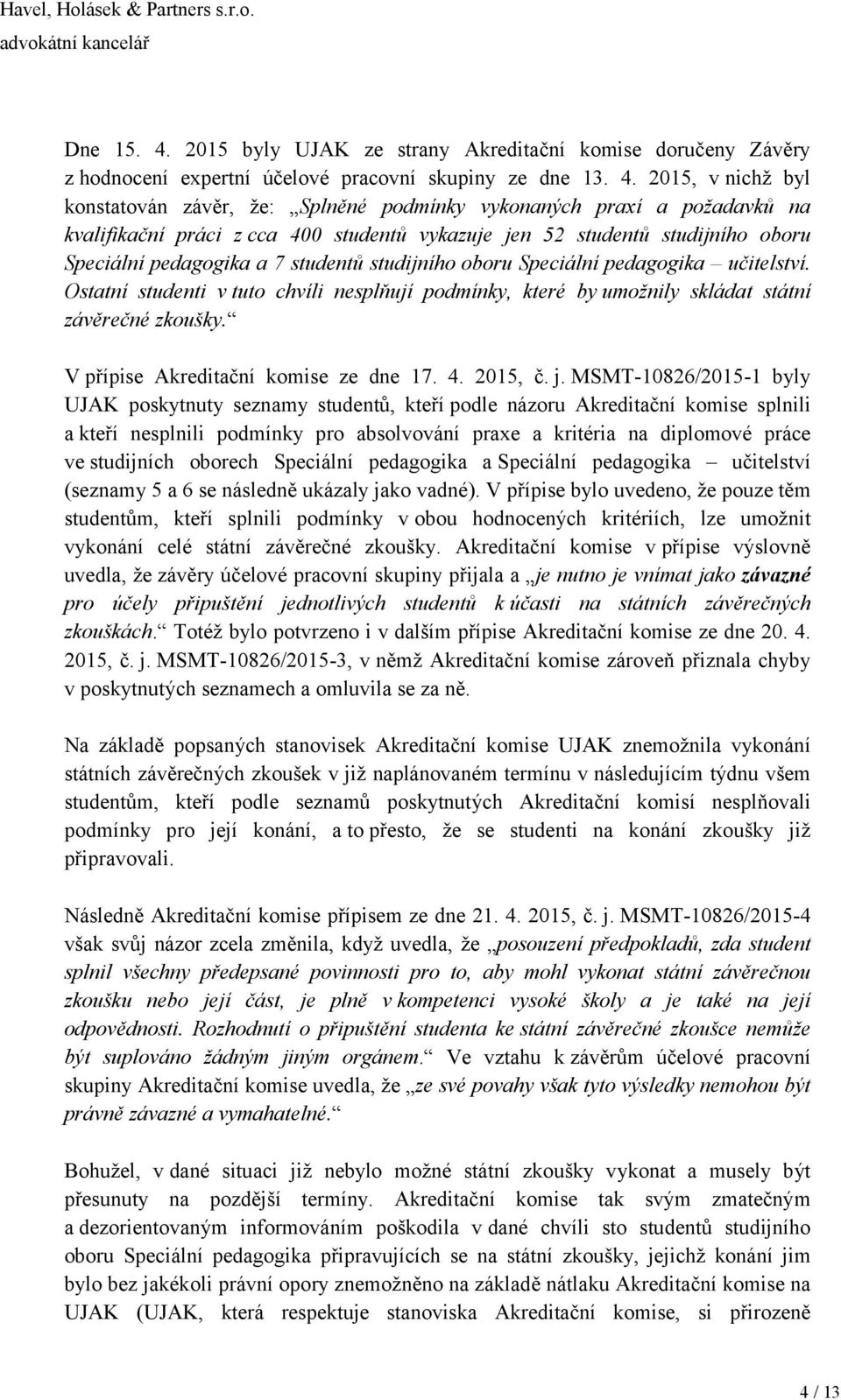 2015, v nichž byl konstatován závěr, že: Splněné podmínky vykonaných praxí a požadavků na kvalifikační práci z cca 400 studentů vykazuje jen 52 studentů studijního oboru Speciální pedagogika a 7