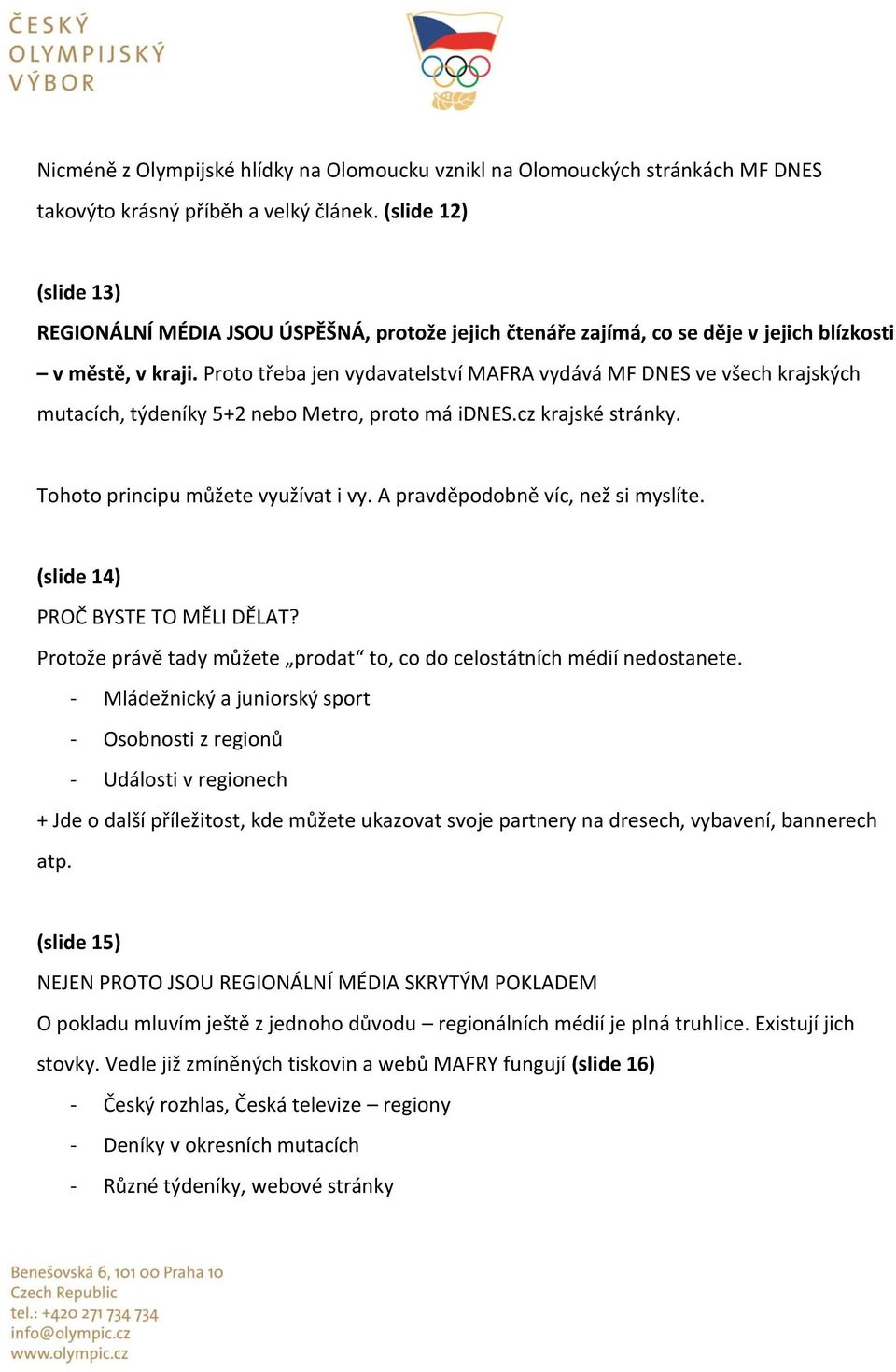 Proto třeba jen vydavatelství MAFRA vydává MF DNES ve všech krajských mutacích, týdeníky 5+2 nebo Metro, proto má idnes.cz krajské stránky. Tohoto principu můžete využívat i vy.