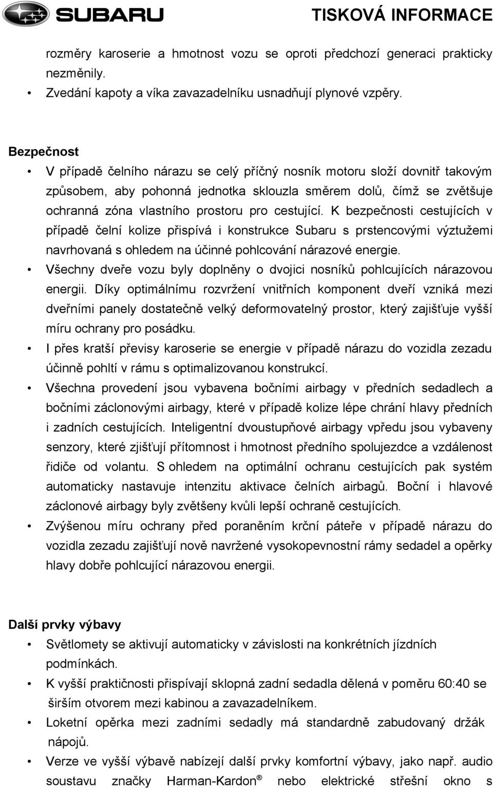 cestující. K bezpečnosti cestujících v případě čelní kolize přispívá i konstrukce Subaru s prstencovými výztužemi navrhovaná s ohledem na účinné pohlcování nárazové energie.