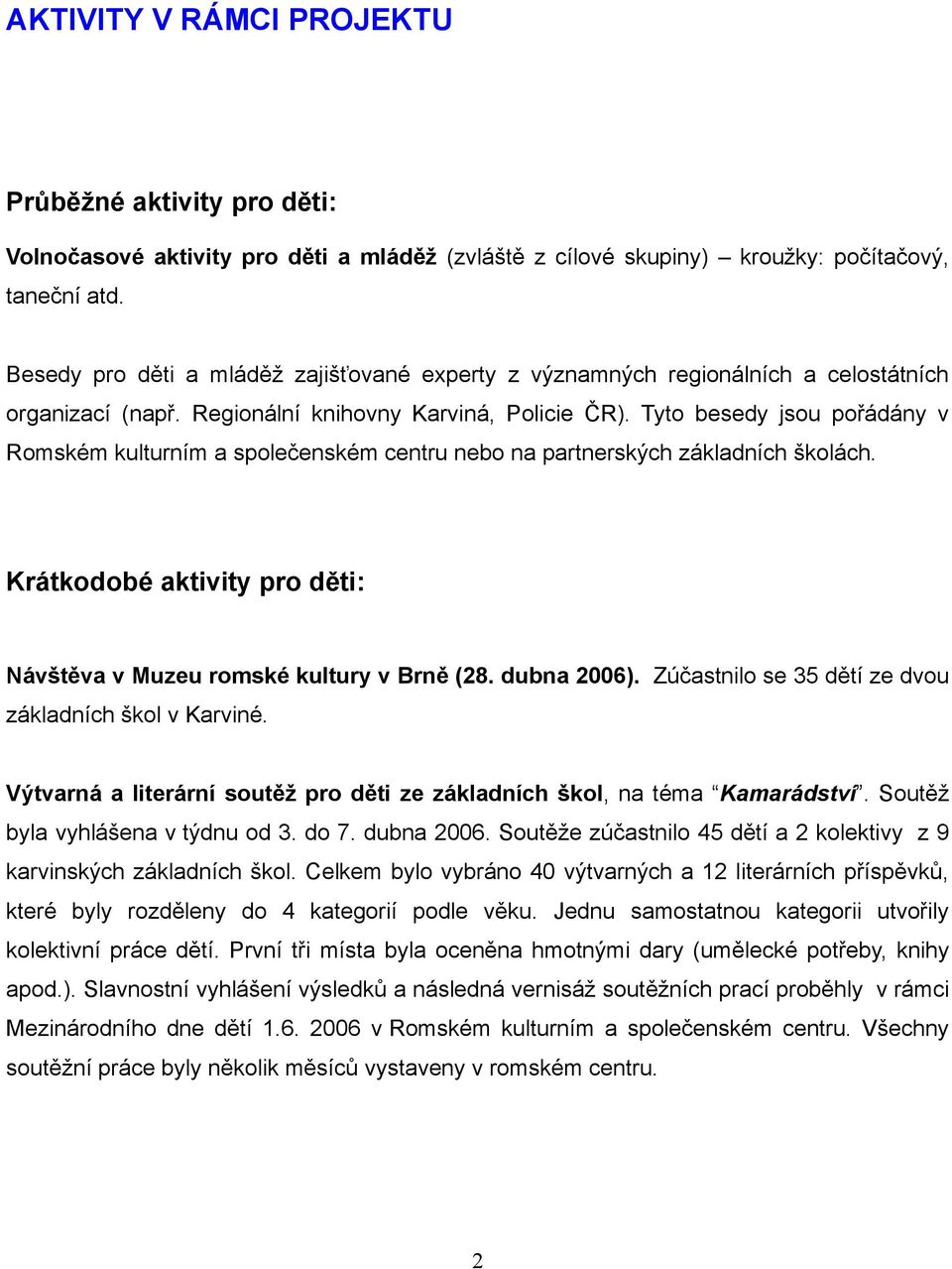 Tyto besedy jsou pořádány v Romském kulturním a společenském centru nebo na partnerských základních školách. Krátkodobé aktivity pro děti: Návštěva v Muzeu romské kultury v Brně (28. dubna 2006).