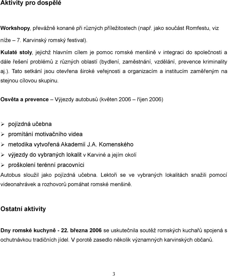 Tato setkání jsou otevřena široké veřejnosti a organizacím a institucím zaměřeným na stejnou cílovou skupinu.