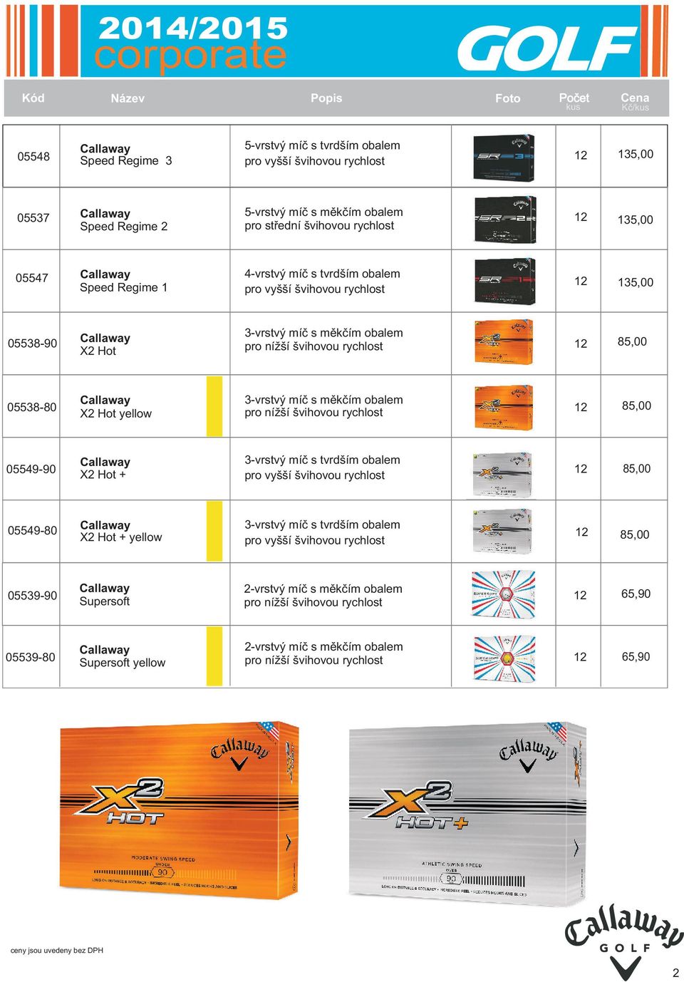 s mìkèím obalem 05538-90 2 85,00 X2 Hot 3-vrstvý míè s mìkèím obalem 05538-80 2 85,00 X2 Hot yellow 05549-90 X2 Hot + 2 85,00 05549-80