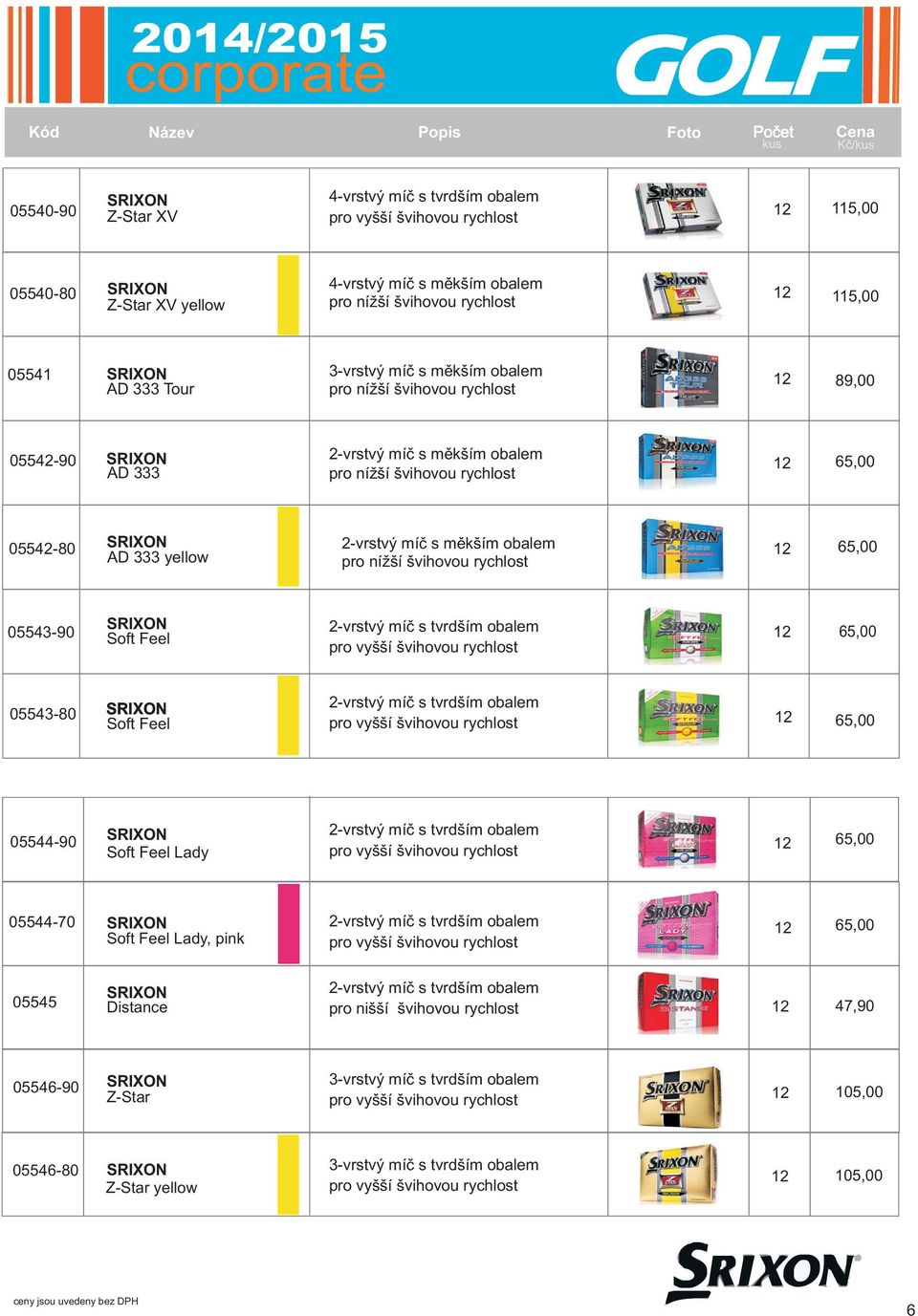 obalem 2 65,00 AD 333 yellow SRIXON 05543-90 Soft Feel 2 65,00 05543-80 SRIXON Soft Feel 2 65,00 05544-90 SRIXON 2 Soft Feel Lady 65,00 05544-70 SRIXON