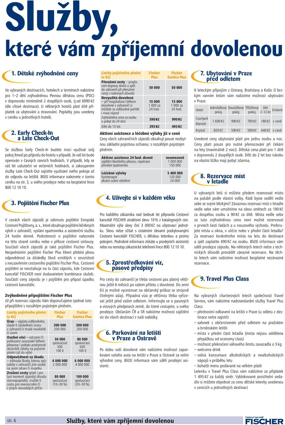 od 6990 Kč (dle cílové destinace). U některých hotelů platí dítě příplatek za ubytování a stravování. Poplatky jsou uvedeny v ceníku u jednotlivých hotelů. 2.