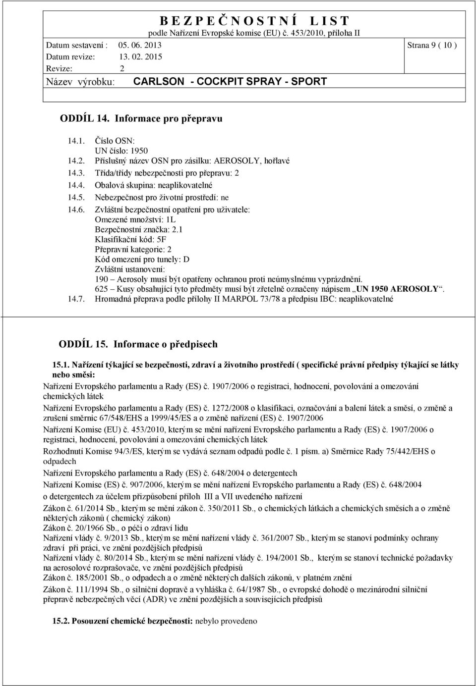 1 Klasifikační kód: 5F Přepravní kategorie: 2 Kód omezení pro tunely: D Zvláštní ustanovení: 190 Aerosoly musí být opatřeny ochranou proti neúmyslnému vyprázdnění.