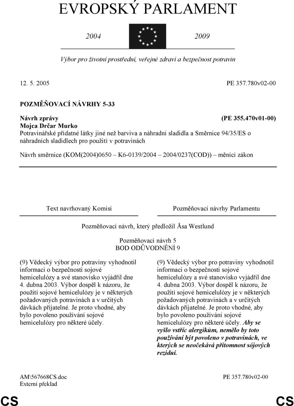 K6-0139/2004 2004/0237(COD)) měnící zákon Text navrhovaný Komisí Pozměňovací návrhy Parlamentu Pozměňovací návrh, který předložil Åsa Westlund Pozměňovací návrh 5 BOD ODŮVODNĚNÍ 9 (9) Vědecký výbor