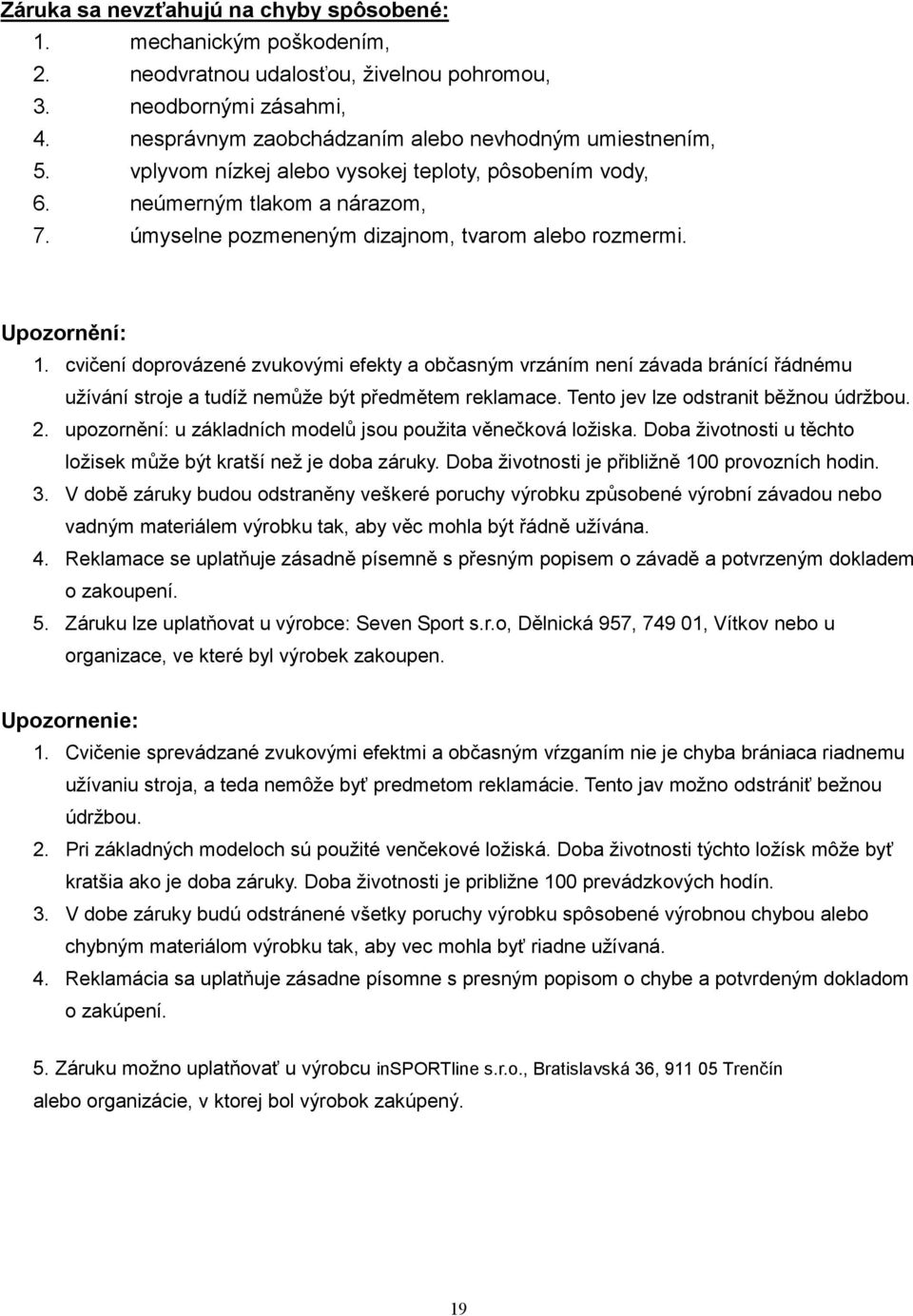 cvičení doprovázené zvukovými efekty a občasným vrzáním není závada bránící řádnému užívání stroje a tudíž nemůže být předmětem reklamace. Tento jev lze odstranit běžnou údržbou. 2.