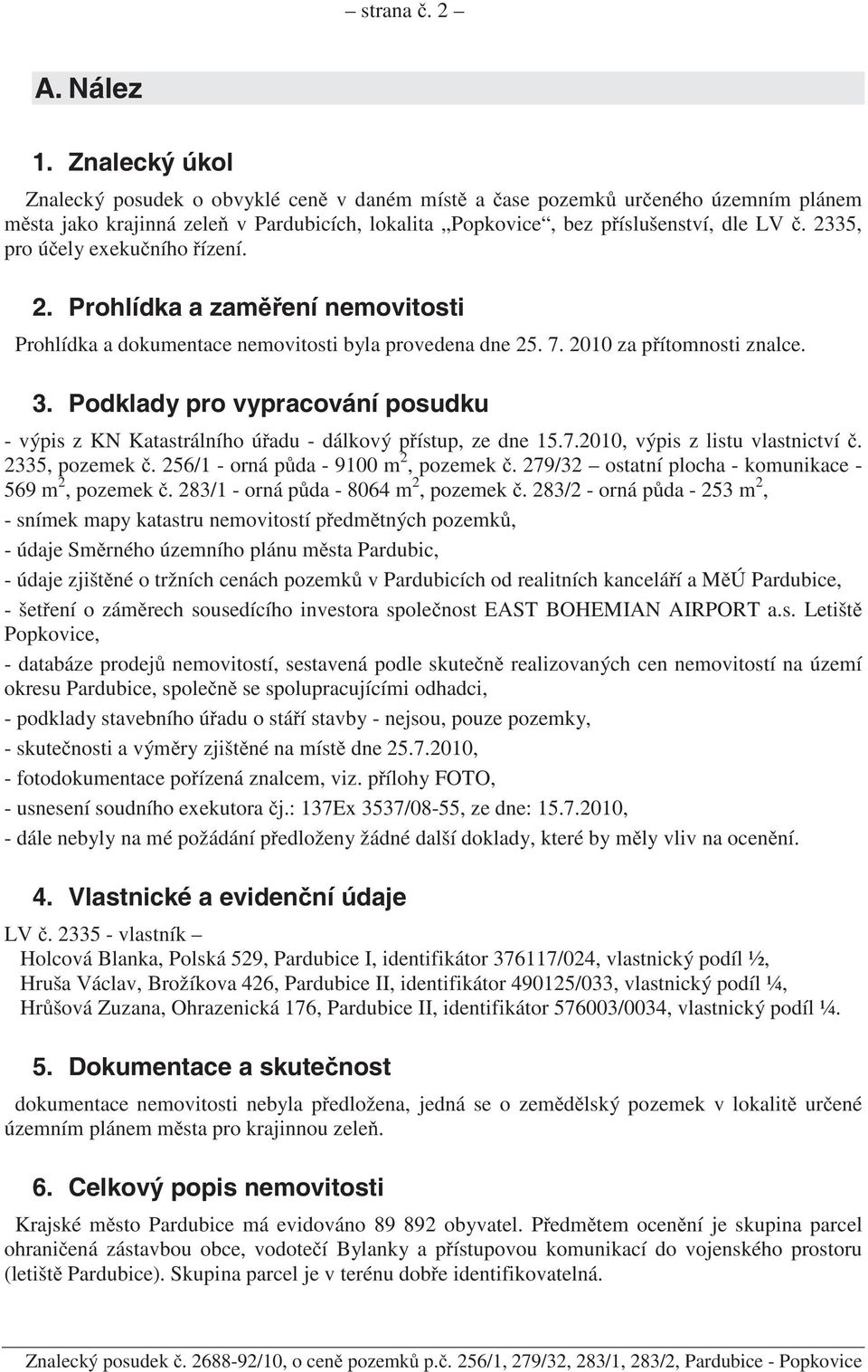 2335, pro ú ely exeku ního ízení. 2. Prohlídka a zam ení nemovitosti Prohlídka a dokumentace nemovitosti byla provedena dne 25. 7. 2010 za p ítomnosti znalce. 3.