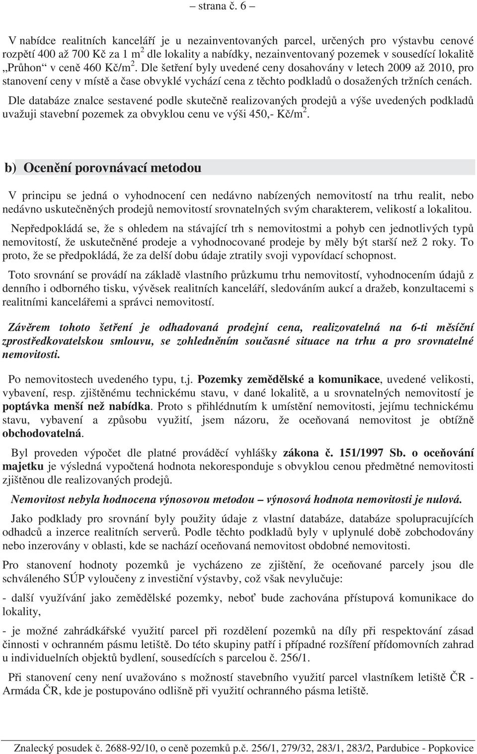 cen 460 K /m 2. Dle šet ení byly uvedené ceny dosahovány v letech 2009 až 2010, pro stanovení ceny v míst a ase obvyklé vychází cena z t chto podklad o dosažených tržních cenách.