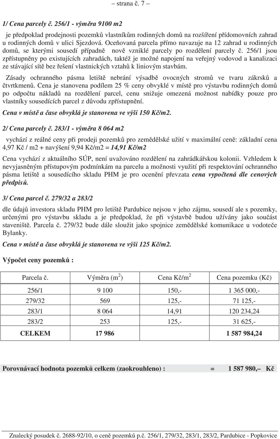 256/1 jsou zp ístupn ny po existujících zahradách, taktéž je možné napojení na ve ejný vodovod a kanalizaci ze stávající sít bez ešení vlastnických vztah k liniovým stavbám.