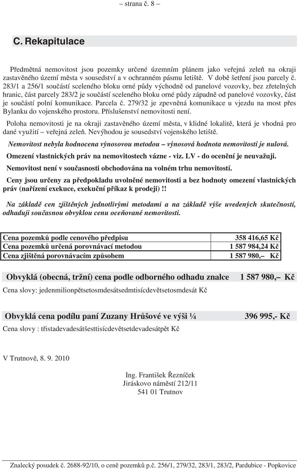 283/1 a 256/1 sou ástí sceleného bloku orné p dy východn od panelové vozovky, bez z etelných hranic, ást parcely 283/2 je sou ástí sceleného bloku orné p dy západn od panelové vozovky, ást je sou