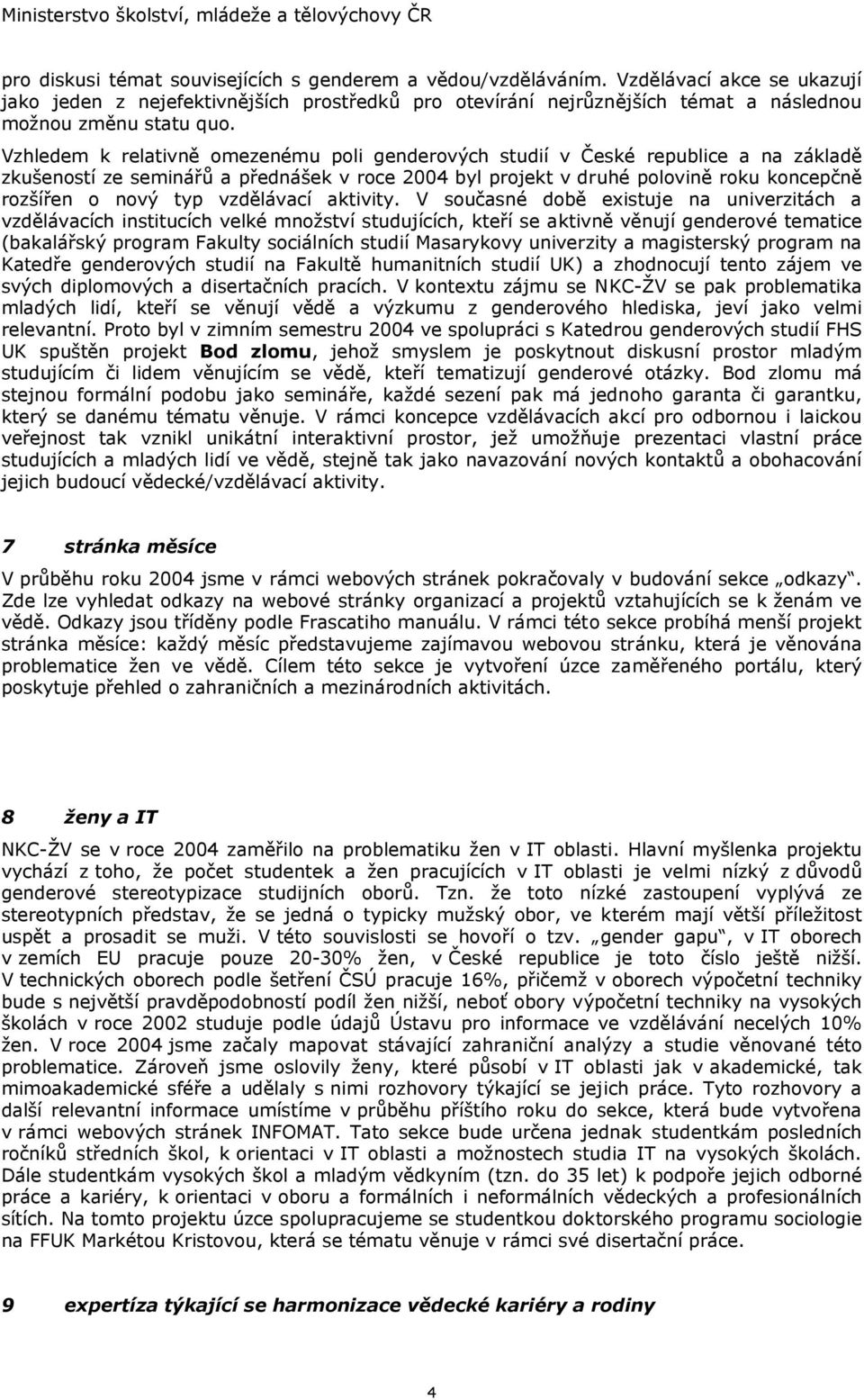 Vzhledem k relativně omezenému poli genderových studií v České republice a na základě zkušeností ze seminářů a přednášek v roce 2004 byl projekt v druhé polovině roku koncepčně rozšířen o nový typ