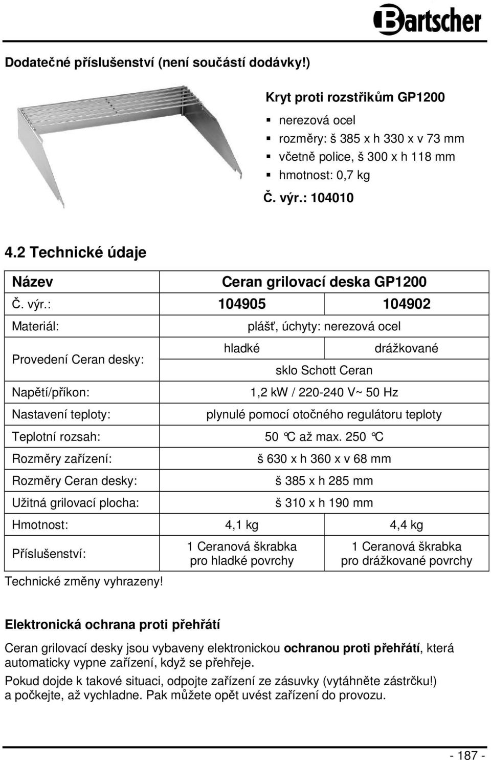 : 104905 104902 Materiál: plášť, úchyty: nerezová ocel Provedení Ceran desky: hladké sklo Schott Ceran drážkované Napětí/příkon: Nastavení teploty: 1,2 kw / 220-240 V~ 50 Hz plynulé pomocí otočného