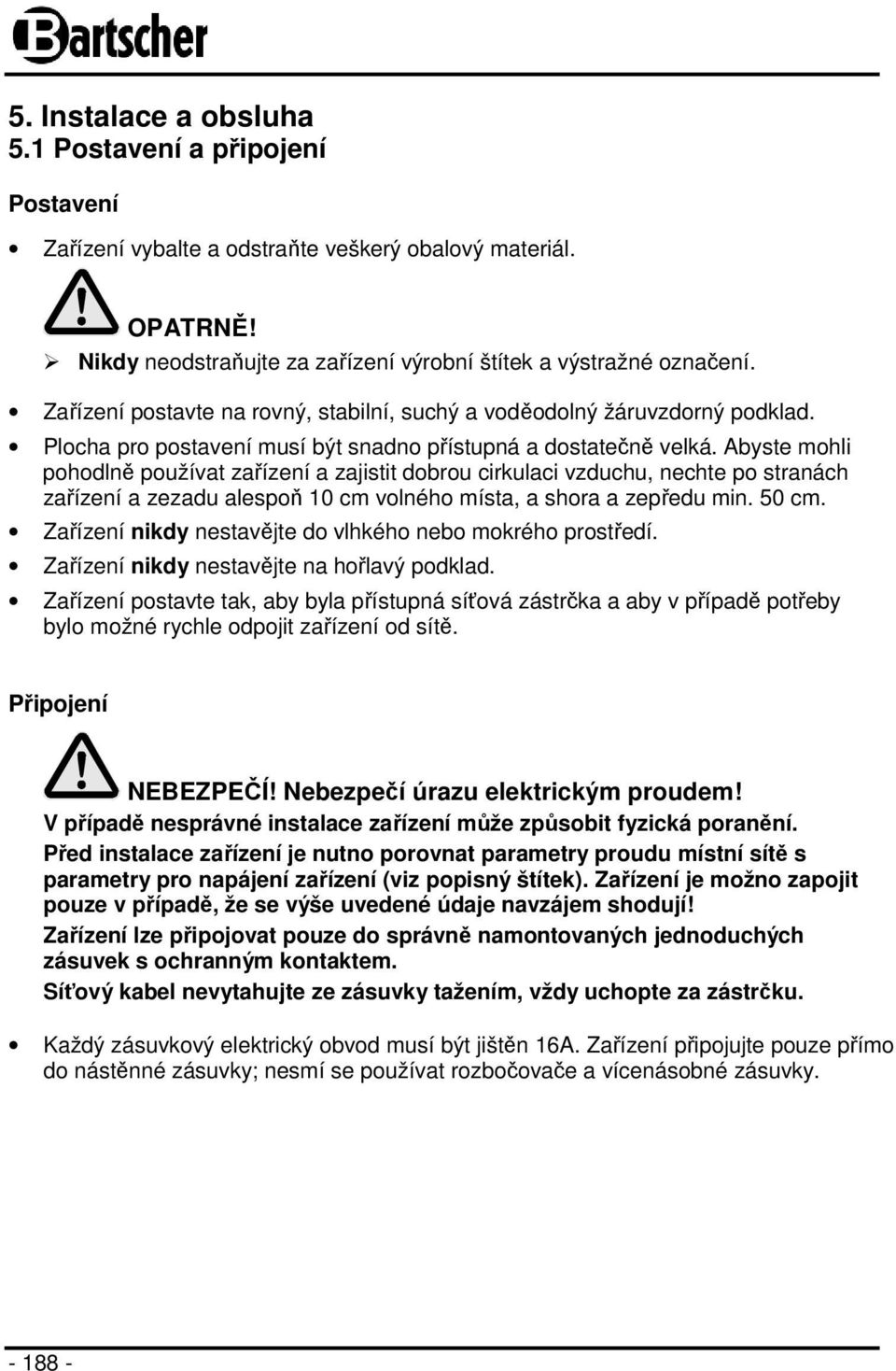 Abyste mohli pohodlně používat zařízení a zajistit dobrou cirkulaci vzduchu, nechte po stranách zařízení a zezadu alespoň 10 cm volného místa, a shora a zepředu min. 50 cm.