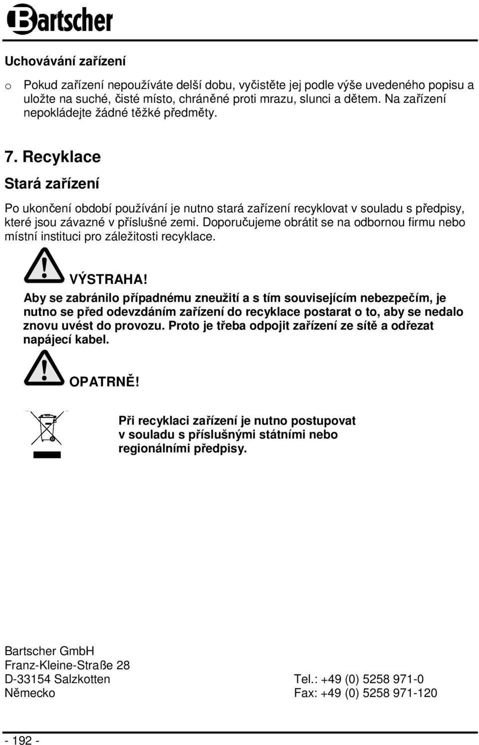 Doporučujeme obrátit se na odbornou firmu nebo místní instituci pro záležitosti recyklace. VÝSTRAHA!