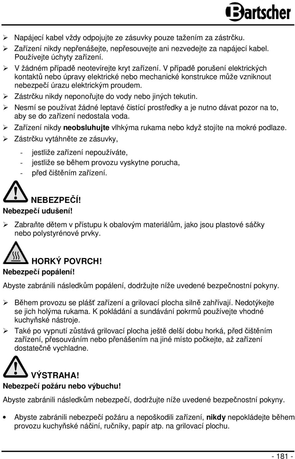 Zástrčku nikdy neponořujte do vody nebo jiných tekutin. Nesmí se používat žádné leptavé čistící prostředky a je nutno dávat pozor na to, aby se do zařízení nedostala voda.