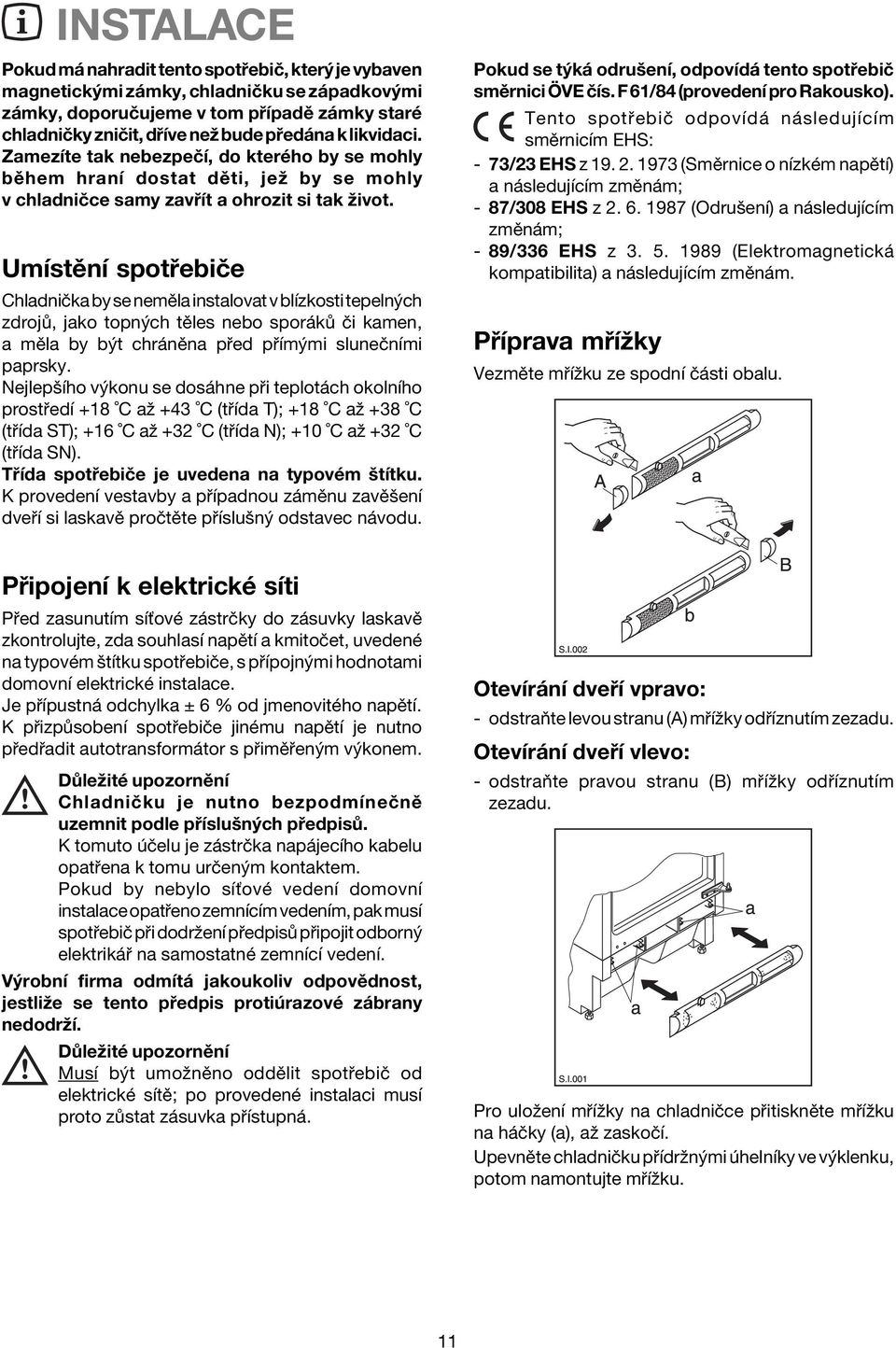 UmÌstÏnÌ spot ebiëe ChladniËka by se nemïla instalovat v blìzkosti tepeln ch zdroj, jako topn ch tïles nebo spor k Ëi kamen, a mïla by b t chr nïna p ed p Ìm mi sluneënìmi paprsky.