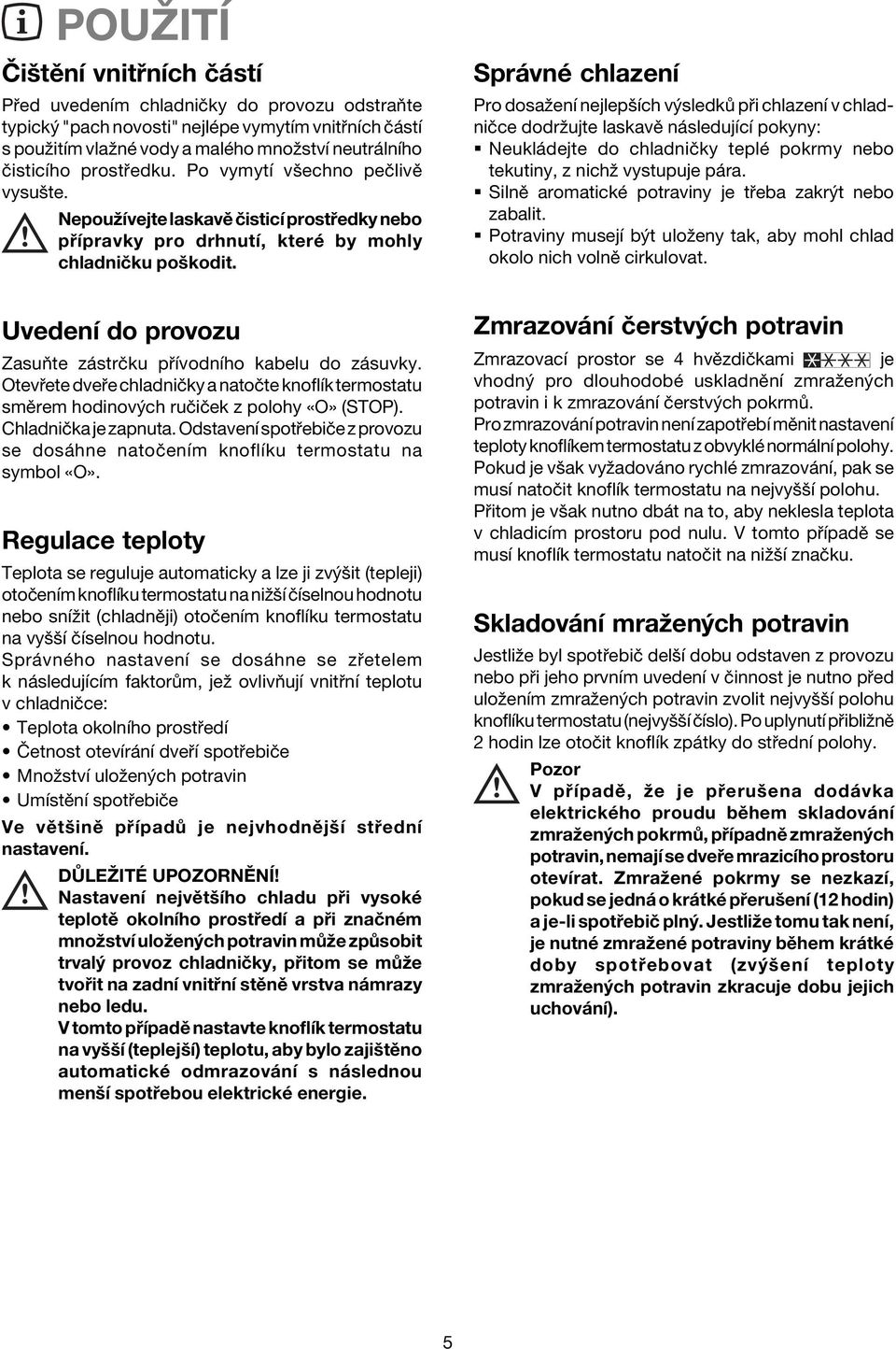 UvedenÌ do provozu ZasuÚte z strëku p ÌvodnÌho kabelu do z suvky. Otev ete dve e chladniëky a natoëte knoflìk termostatu smïrem hodinov ch ruëiëek z polohy Oª (STOP). ChladniËka je zapnuta.