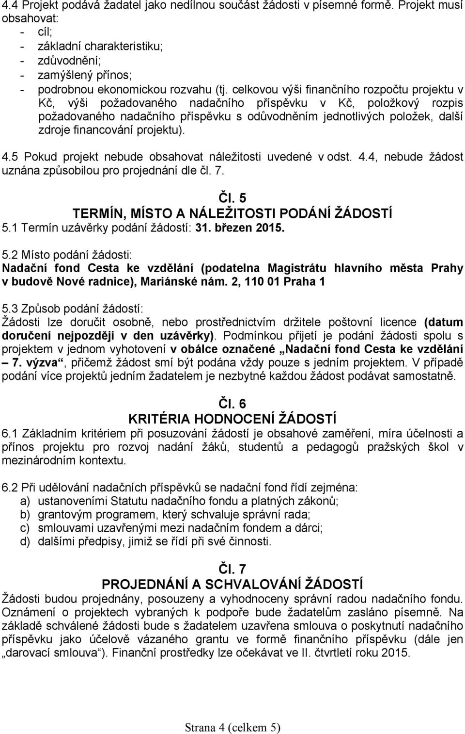 celkovou výši finančního rozpočtu projektu v Kč, výši požadovaného nadačního příspěvku v Kč, položkový rozpis požadovaného nadačního příspěvku s odůvodněním jednotlivých položek, další zdroje