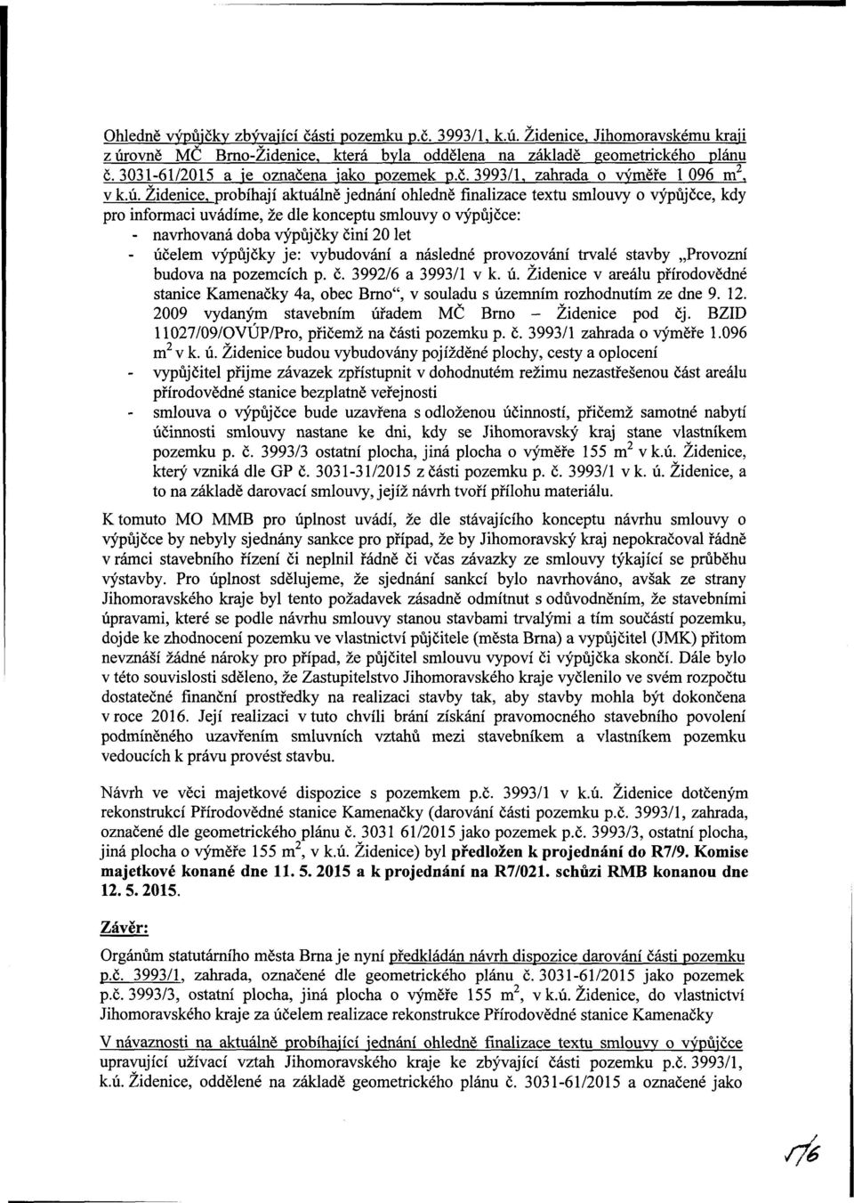 Židenice, probíhají aktuálně jednání ohledně finalizace textu smlouvy o výpůjčce, kdy pro informaci uvádíme, že dle konceptu smlouvy o výpůjčce: - navrhovaná doba výpůjčky činí 20 let - účelem