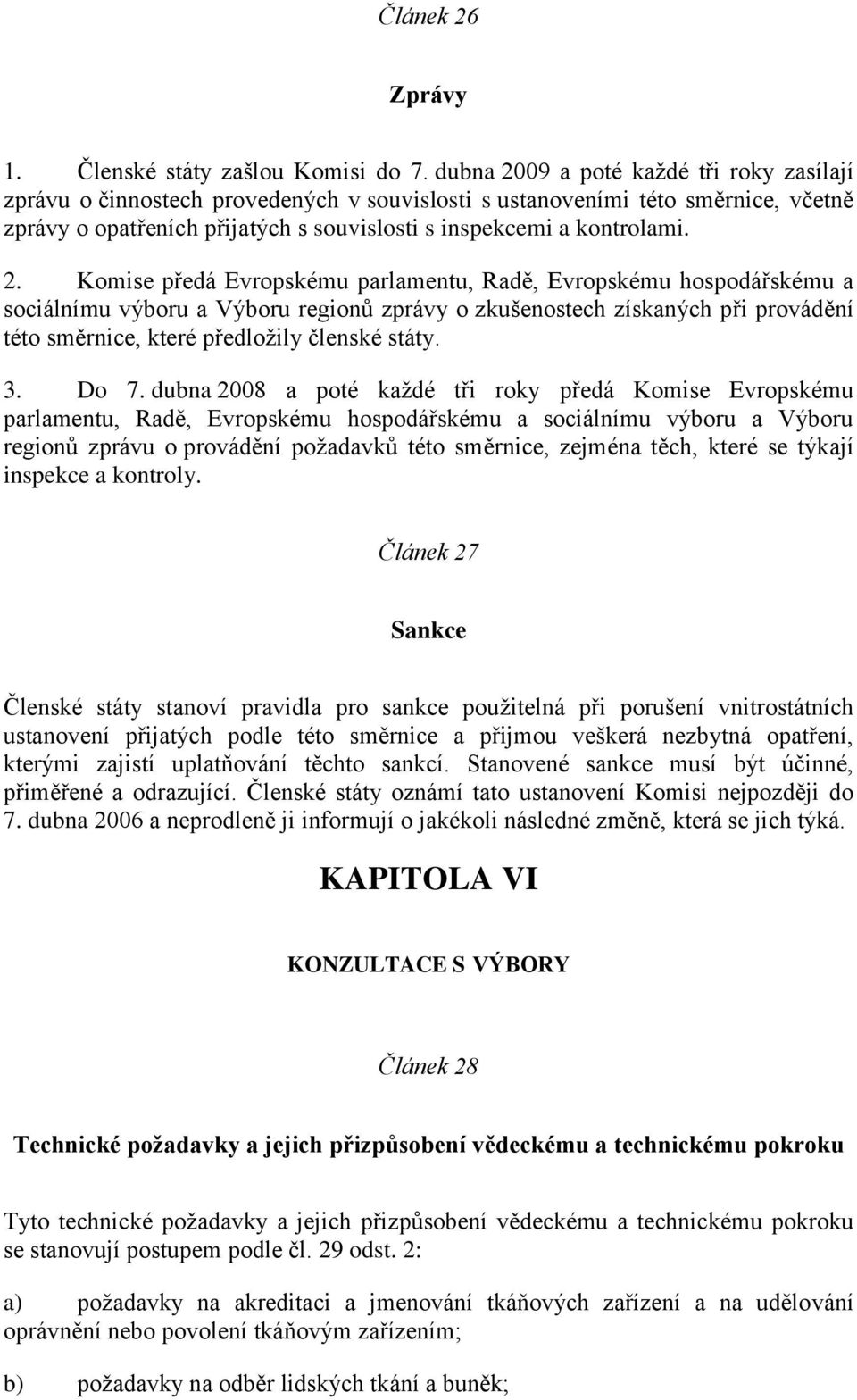 09 a poté každé tři roky zasílají zprávu o činnostech provedených v souvislosti s ustanoveními této směrnice, včetně zprávy o opatřeních přijatých s souvislosti s inspekcemi a kontrolami. 2.