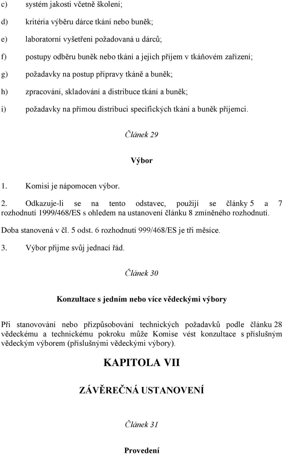 Komisi je nápomocen výbor. 2. Odkazuje-li se na tento odstavec, použijí se články 5 a 7 rozhodnutí 1999/468/ES s ohledem na ustanovení článku 8 zmíněného rozhodnutí. Doba stanovená v čl. 5 odst.