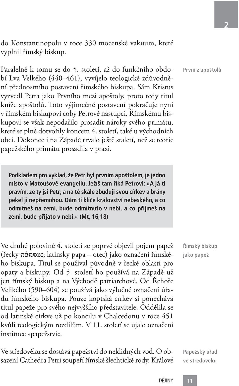 Sám Kristus vyzvedl Petra jako Prvního mezi apoštoly, proto tedy titul kníže apoštolů. Toto výjimečné postavení pokračuje nyní v římském biskupovi coby Petrově nástupci.