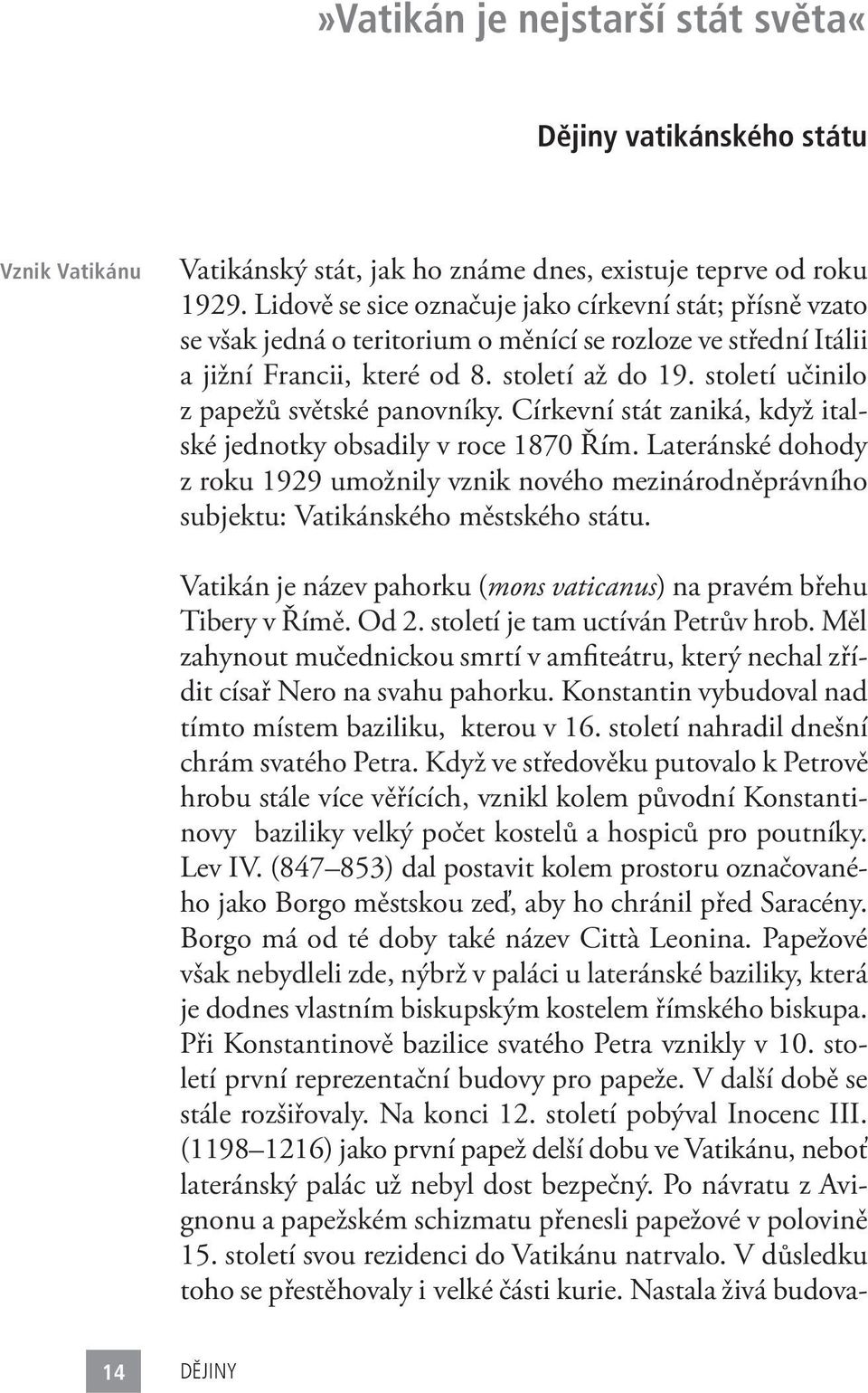 století učinilo z papežů světské panovníky. Církevní stát zaniká, když italské jednotky obsadily v roce 1870 Řím.