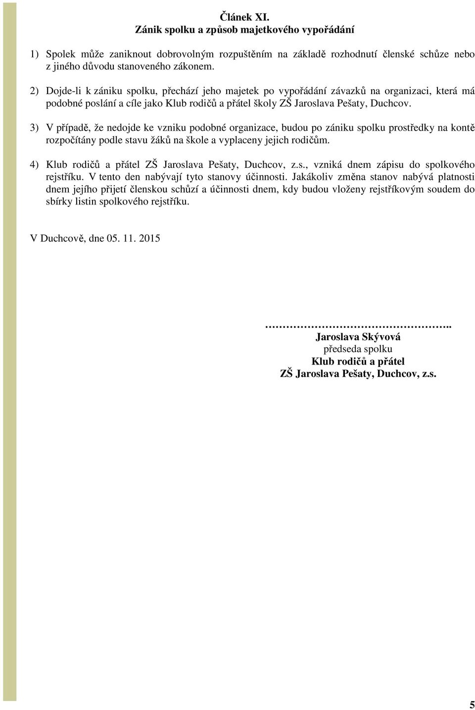 3) V případě, že nedojde ke vzniku podobné organizace, budou po zániku spolku prostředky na kontě rozpočítány podle stavu žáků na škole a vyplaceny jejich rodičům.