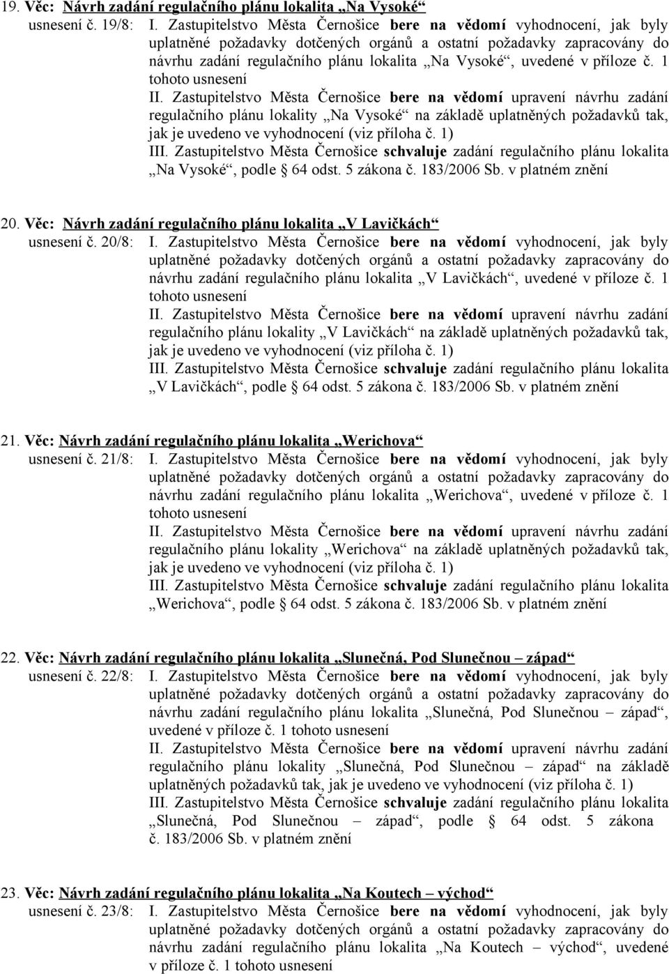 1 tohoto usnesení regulačního plánu lokality Na Vysoké na základě uplatněných požadavků tak, jak je uvedeno ve vyhodnocení (viz příloha č. 1) Na Vysoké, podle 64 odst. 5 zákona č. 183/2006 Sb.