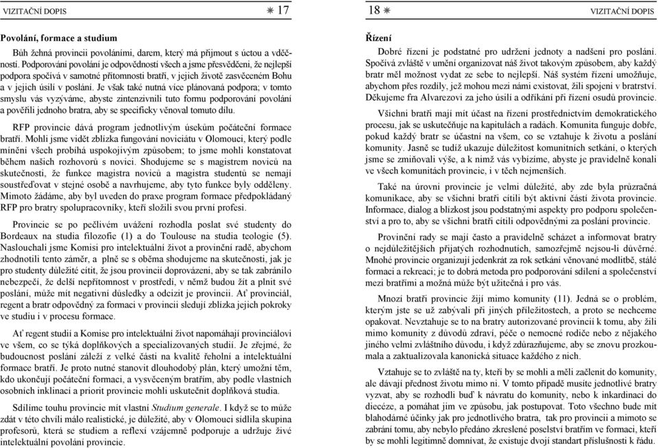 Je však také nutná více plánovaná podpora; v tomto smyslu vás vyzýváme, abyste zintenzivnili tuto formu podporování povolání a pověřili jednoho bratra, aby se specificky věnoval tomuto dílu.