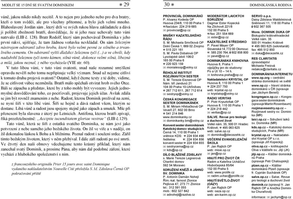 Blahoslavený Jordán sám, který drží ve svých rukou hlavu zakladatele a dává ji políbit zbožností bratří, dosvědčuje, že si jeho ruce uchovaly tuto vůni natrvalo (LIB č. 128).