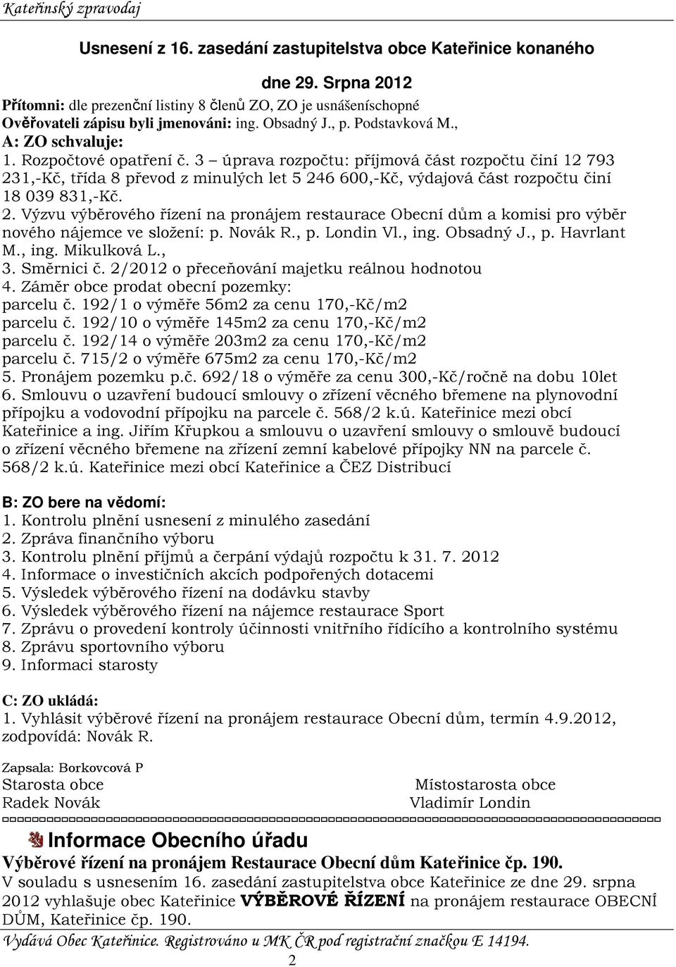 3 úprava rozpočtu: příjmová část rozpočtu činí 12 793 231,-Kč, třída 8 převod z minulých let 5 246 600,-Kč, výdajová část rozpočtu činí 18 039 831,-Kč. 2. Výzvu výběrového řízení na pronájem restaurace Obecní dům a komisi pro výběr nového nájemce ve složení: p.