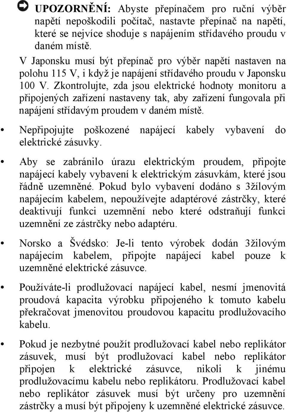 Zkontrolujte, zda jsou elektrické hodnoty monitoru a připojených zařízení nastaveny tak, aby zařízení fungovala při napájení střídavým proudem v daném místě.