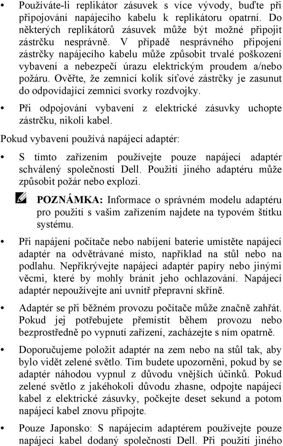 Ověřte, že zemnicí kolík síťové zástrčky je zasunut do odpovídající zemnicí svorky rozdvojky. Při odpojování vybavení z elektrické zásuvky uchopte zástrčku, nikoli kabel.