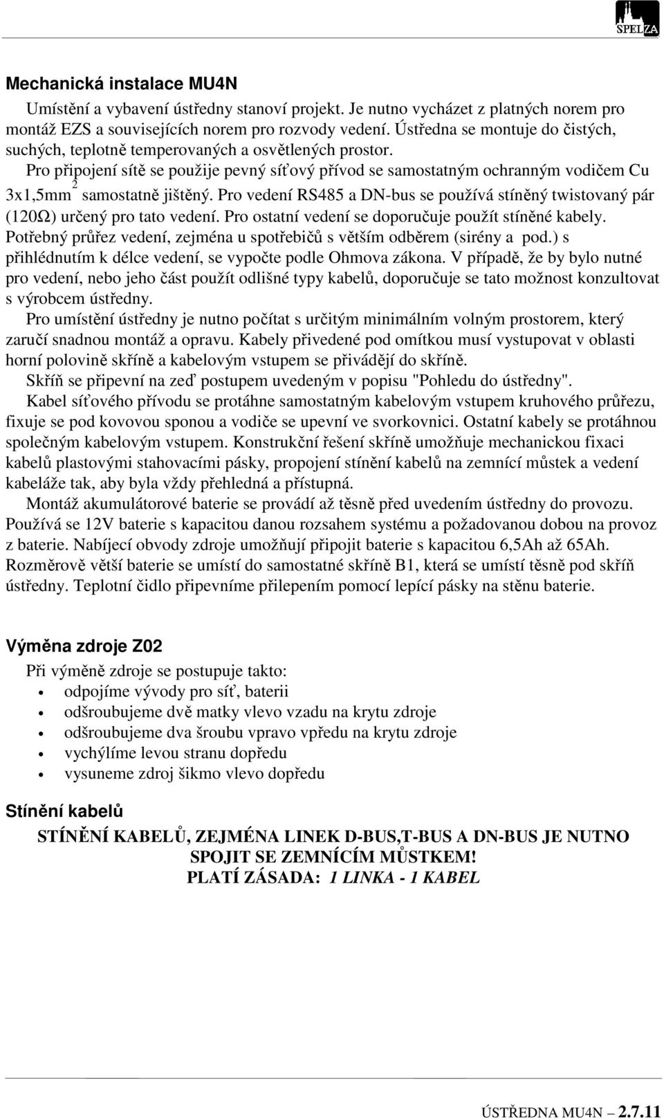 Pro připojení sítě se použije pevný síťový přívod se samostatným ochranným vodičem Cu 3x1,5mm 2 samostatně jištěný.