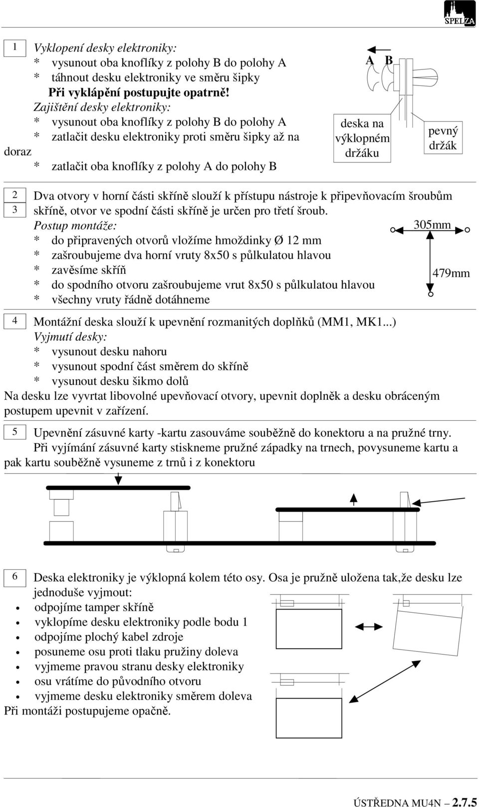 výklopném držáku pevný držák 2 3 Dva otvory v horní části skříně slouží k přístupu nástroje k připevňovacím šroubům skříně, otvor ve spodní části skříně je určen pro třetí šroub.