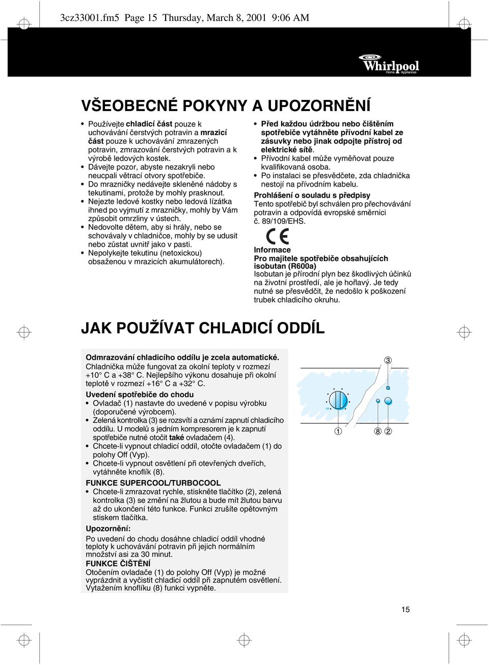 zmrazování čerstvých potravin a k výrobě ledových kostek. Dávejte pozor, abyste nezakryli nebo neucpali větrací otvory spotřebiče.