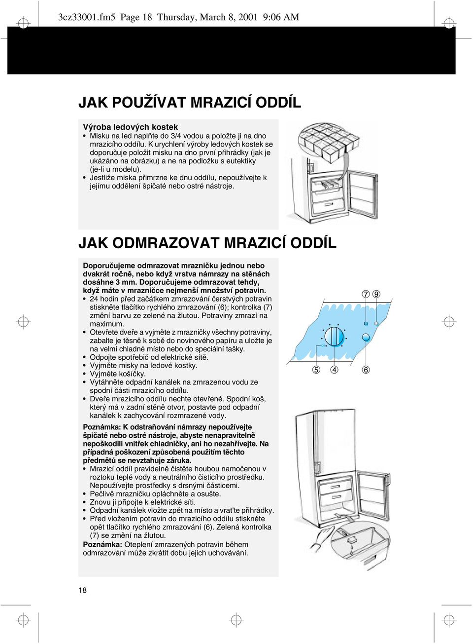 Jestliže miska přimrzne ke dnu oddílu, nepoužívejte k jejímu oddělení špičaté nebo ostré nástroje.